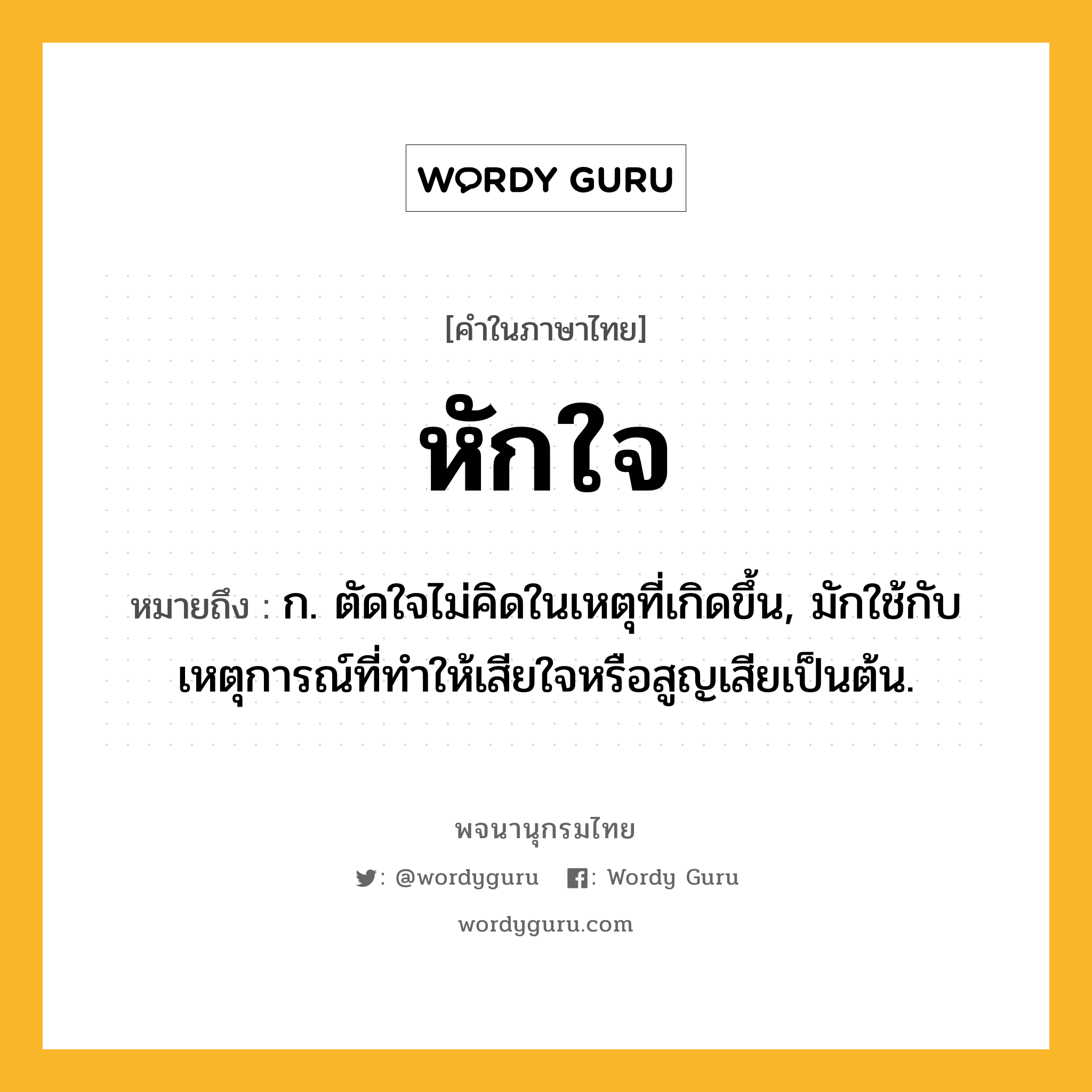 หักใจ ความหมาย หมายถึงอะไร?, คำในภาษาไทย หักใจ หมายถึง ก. ตัดใจไม่คิดในเหตุที่เกิดขึ้น, มักใช้กับเหตุการณ์ที่ทำให้เสียใจหรือสูญเสียเป็นต้น.