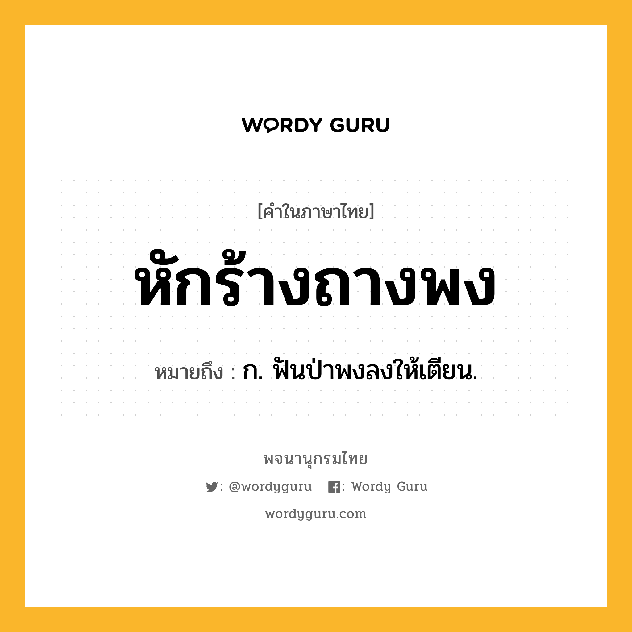 หักร้างถางพง หมายถึงอะไร?, คำในภาษาไทย หักร้างถางพง หมายถึง ก. ฟันป่าพงลงให้เตียน.