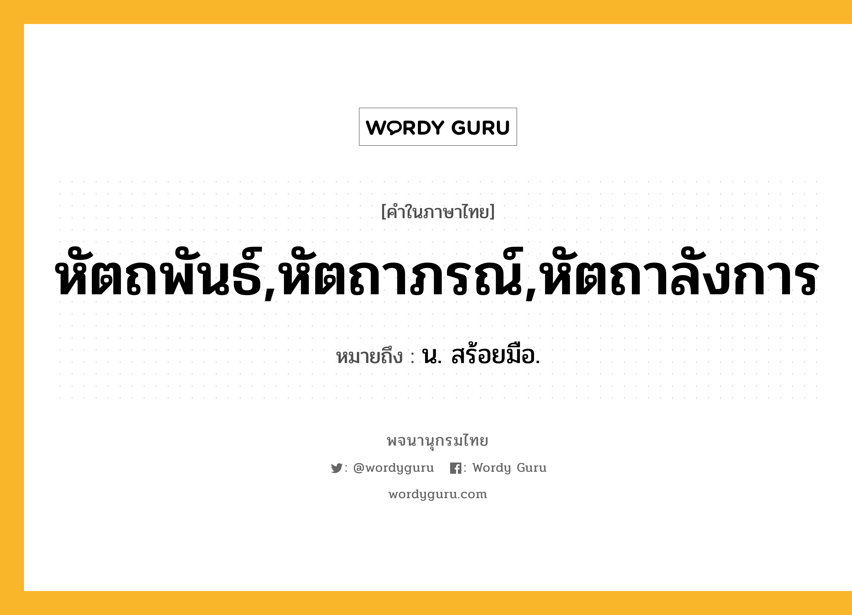 หัตถพันธ์,หัตถาภรณ์,หัตถาลังการ หมายถึงอะไร?, คำในภาษาไทย หัตถพันธ์,หัตถาภรณ์,หัตถาลังการ หมายถึง น. สร้อยมือ.