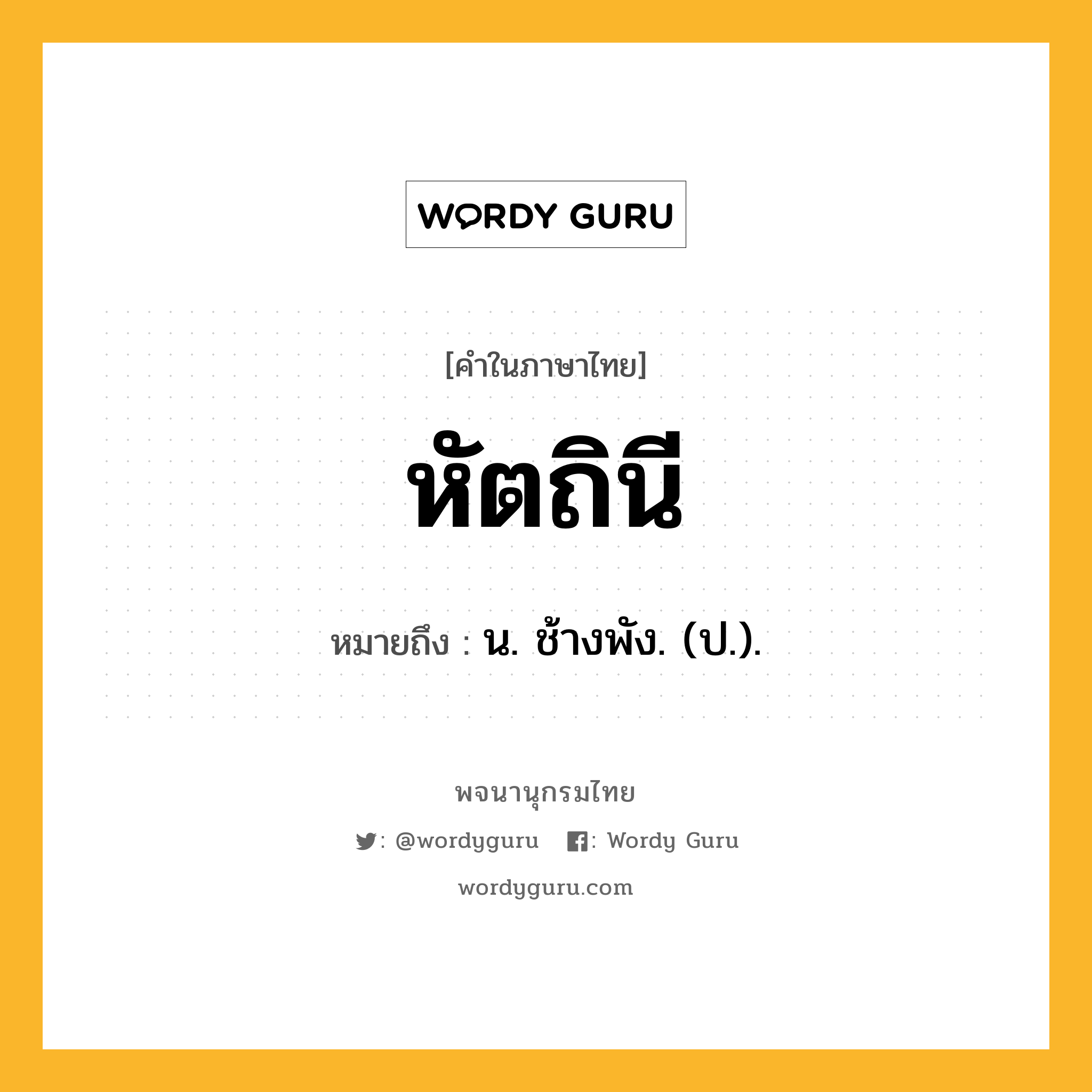 หัตถินี หมายถึงอะไร?, คำในภาษาไทย หัตถินี หมายถึง น. ช้างพัง. (ป.).