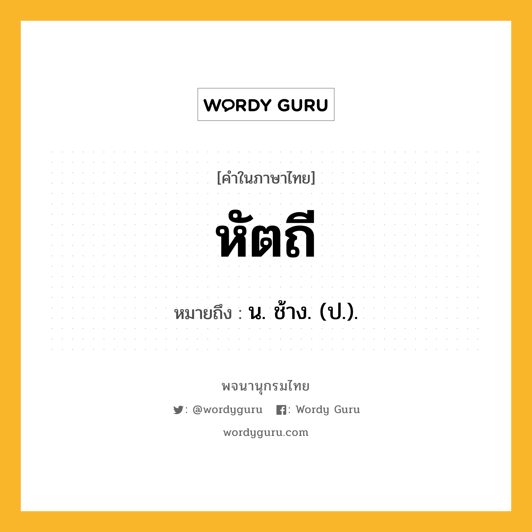 หัตถี หมายถึงอะไร?, คำในภาษาไทย หัตถี หมายถึง น. ช้าง. (ป.).