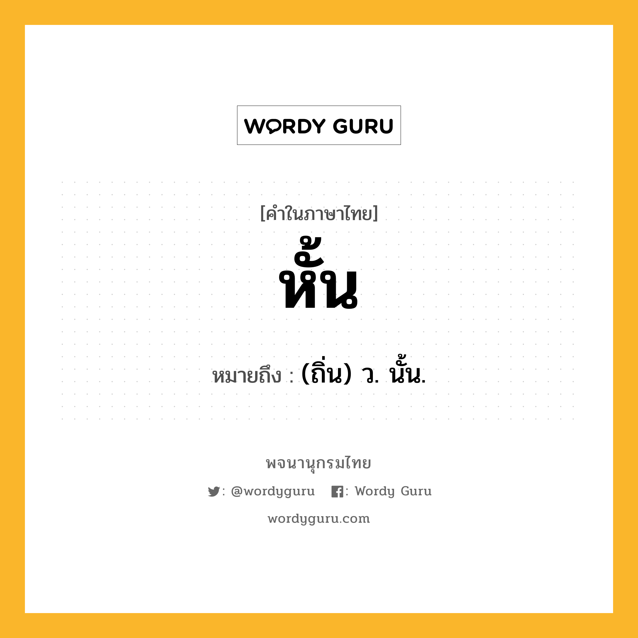 หั้น ความหมาย หมายถึงอะไร?, คำในภาษาไทย หั้น หมายถึง (ถิ่น) ว. นั้น.