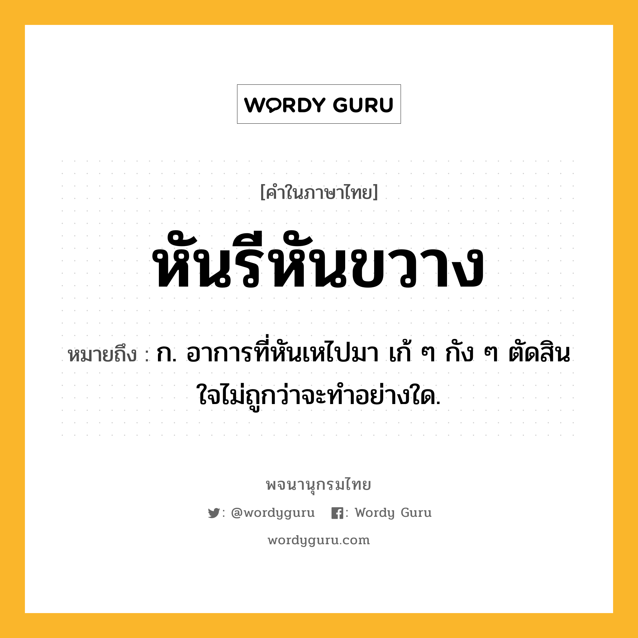 หันรีหันขวาง ความหมาย หมายถึงอะไร?, คำในภาษาไทย หันรีหันขวาง หมายถึง ก. อาการที่หันเหไปมา เก้ ๆ กัง ๆ ตัดสินใจไม่ถูกว่าจะทําอย่างใด.