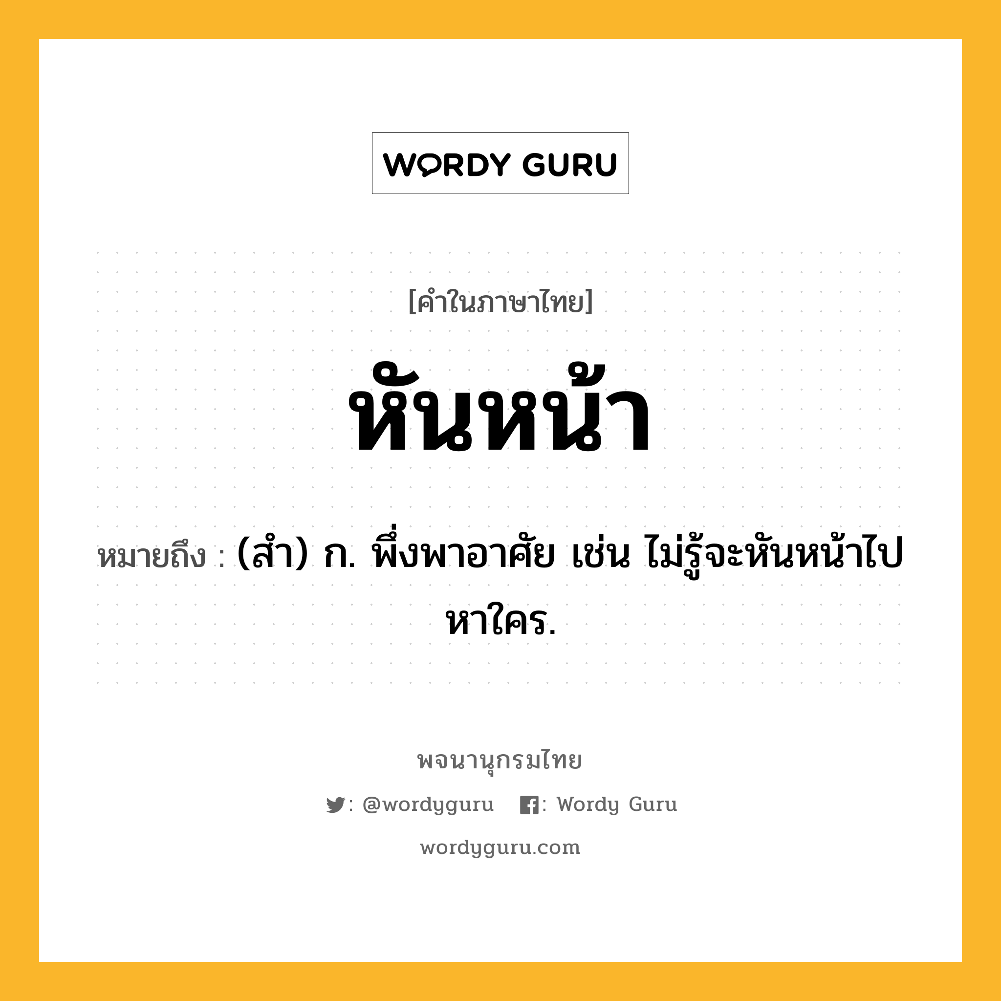 หันหน้า หมายถึงอะไร?, คำในภาษาไทย หันหน้า หมายถึง (สำ) ก. พึ่งพาอาศัย เช่น ไม่รู้จะหันหน้าไปหาใคร.