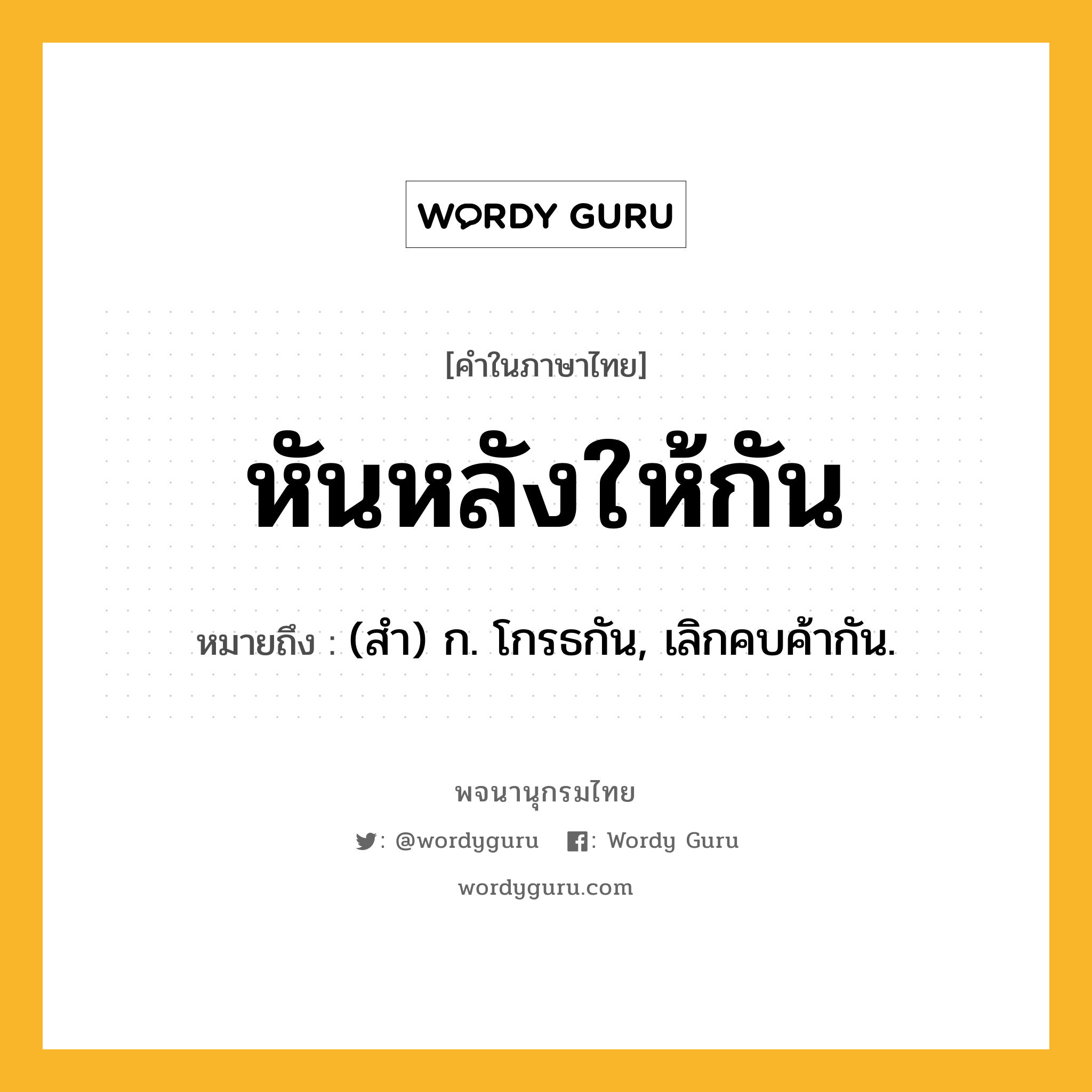 หันหลังให้กัน หมายถึงอะไร?, คำในภาษาไทย หันหลังให้กัน หมายถึง (สำ) ก. โกรธกัน, เลิกคบค้ากัน.