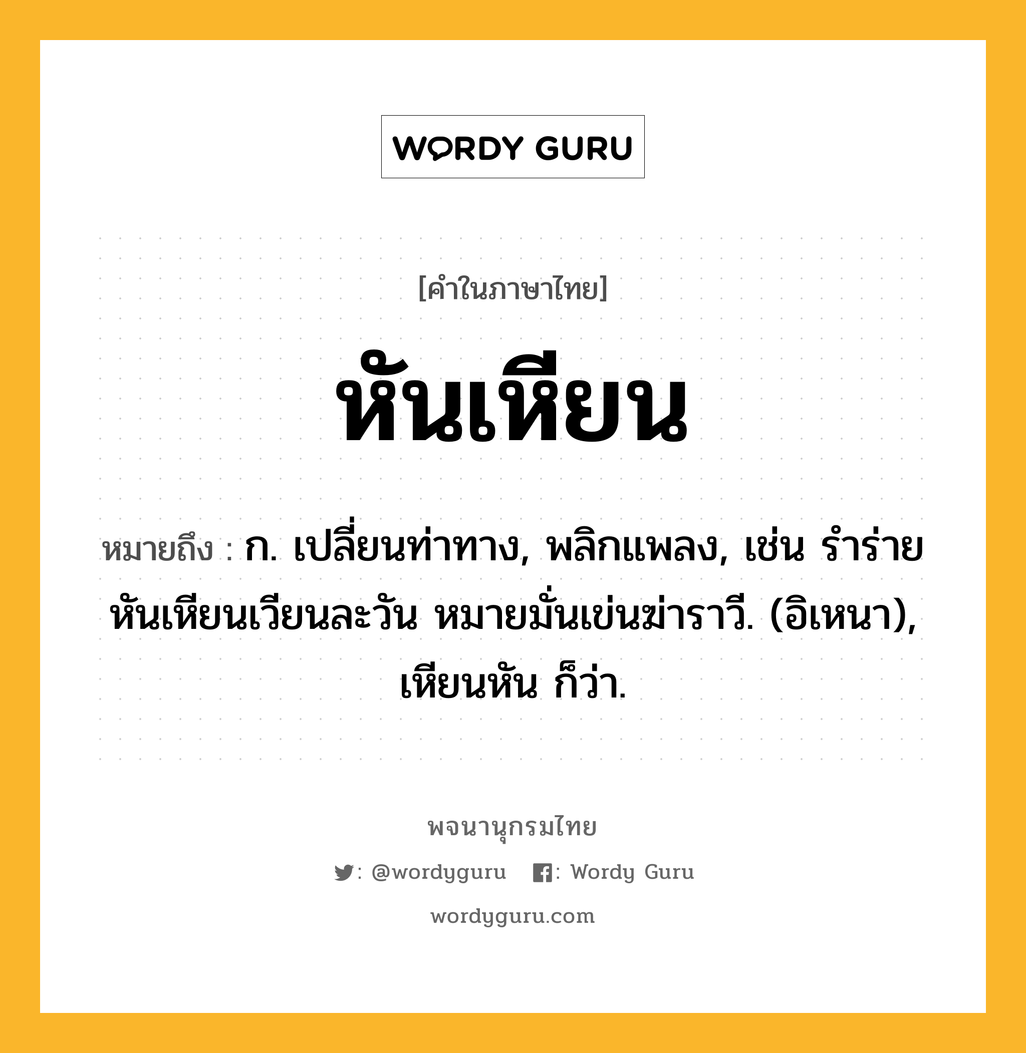 หันเหียน หมายถึงอะไร?, คำในภาษาไทย หันเหียน หมายถึง ก. เปลี่ยนท่าทาง, พลิกแพลง, เช่น รำร่ายหันเหียนเวียนละวัน หมายมั่นเข่นฆ่าราวี. (อิเหนา), เหียนหัน ก็ว่า.