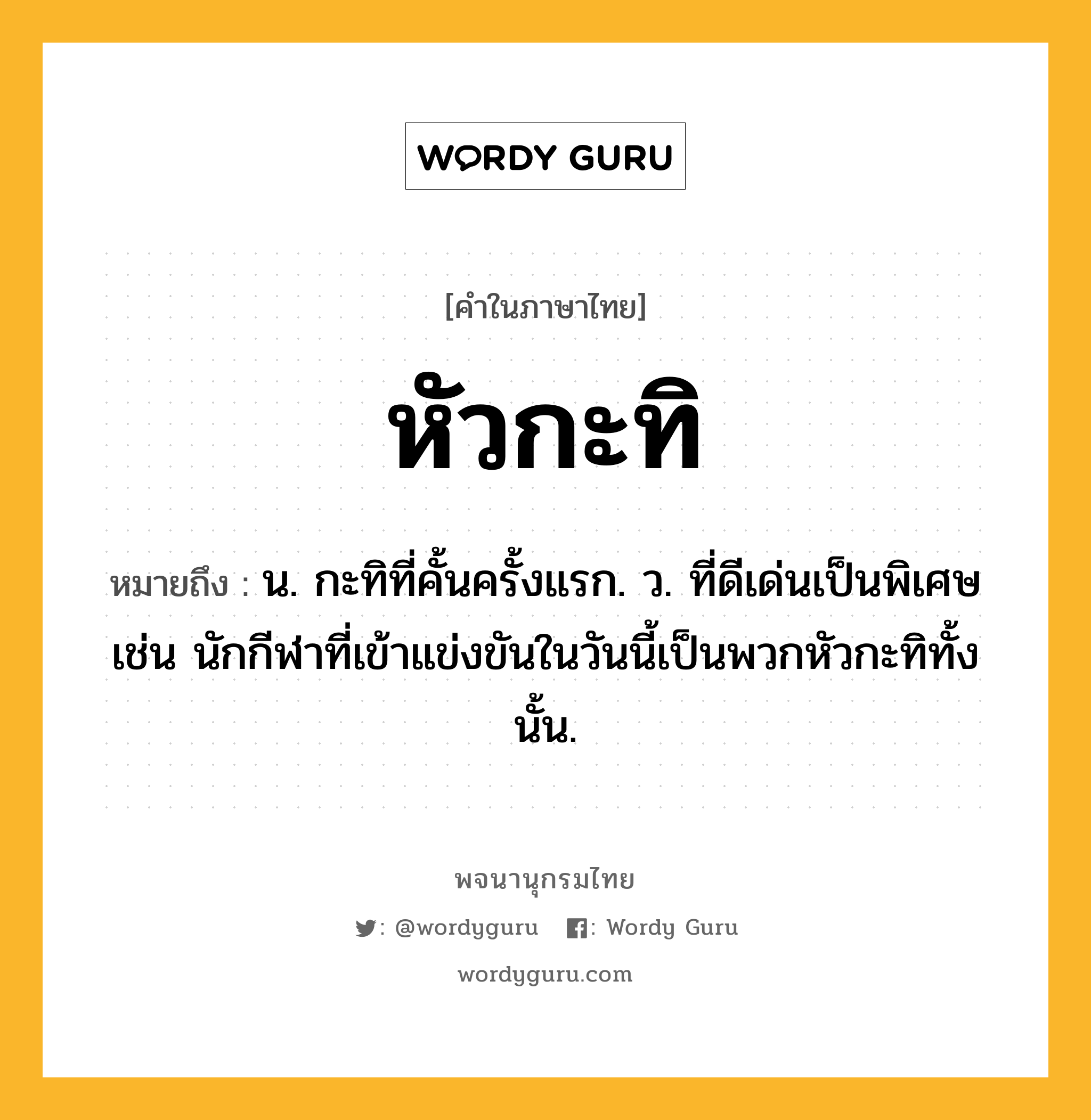 หัวกะทิ ความหมาย หมายถึงอะไร?, คำในภาษาไทย หัวกะทิ หมายถึง น. กะทิที่คั้นครั้งแรก. ว. ที่ดีเด่นเป็นพิเศษ เช่น นักกีฬาที่เข้าแข่งขันในวันนี้เป็นพวกหัวกะทิทั้งนั้น.