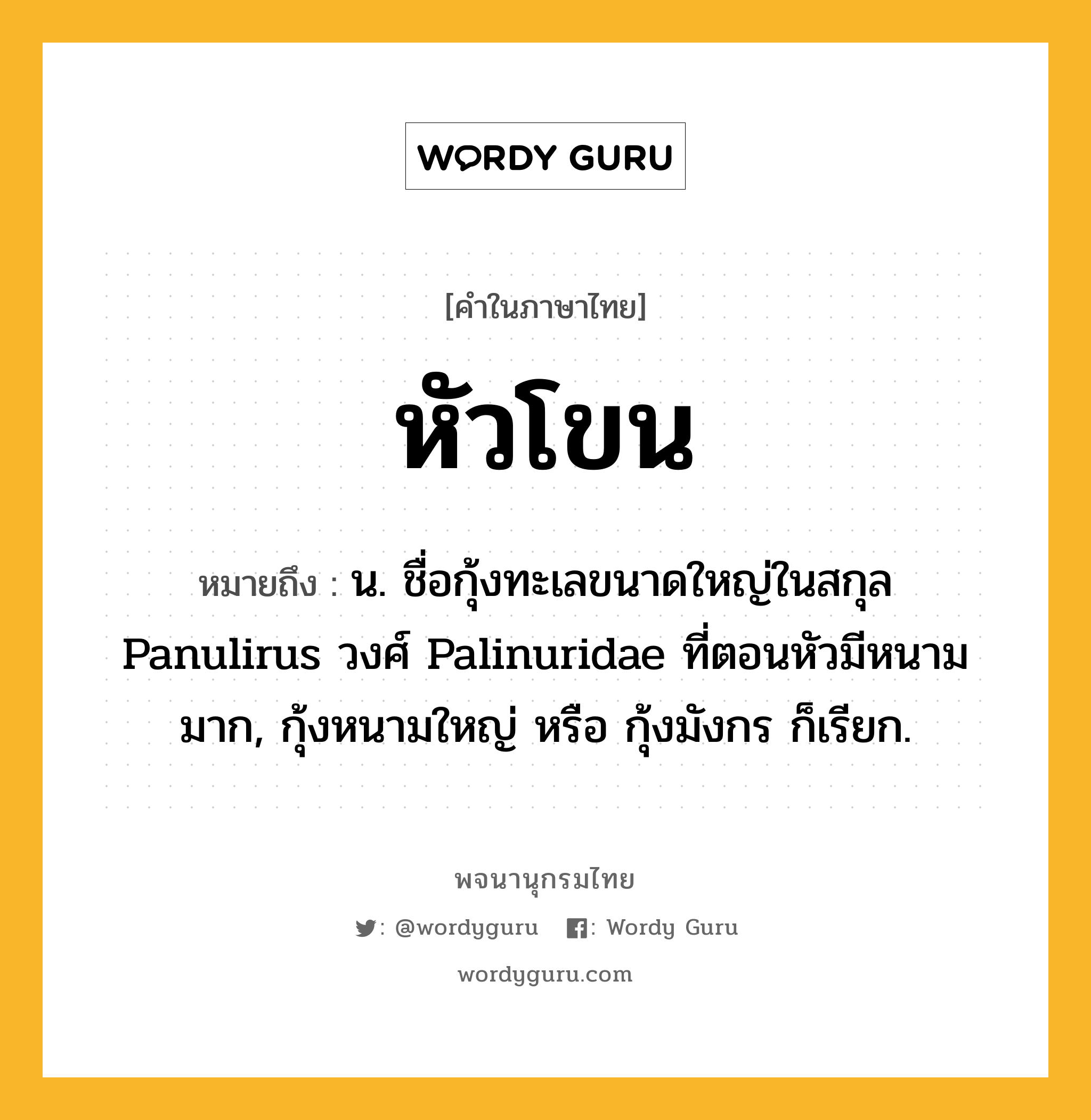 หัวโขน หมายถึงอะไร?, คำในภาษาไทย หัวโขน หมายถึง น. ชื่อกุ้งทะเลขนาดใหญ่ในสกุล Panulirus วงศ์ Palinuridae ที่ตอนหัวมีหนามมาก, กุ้งหนามใหญ่ หรือ กุ้งมังกร ก็เรียก.