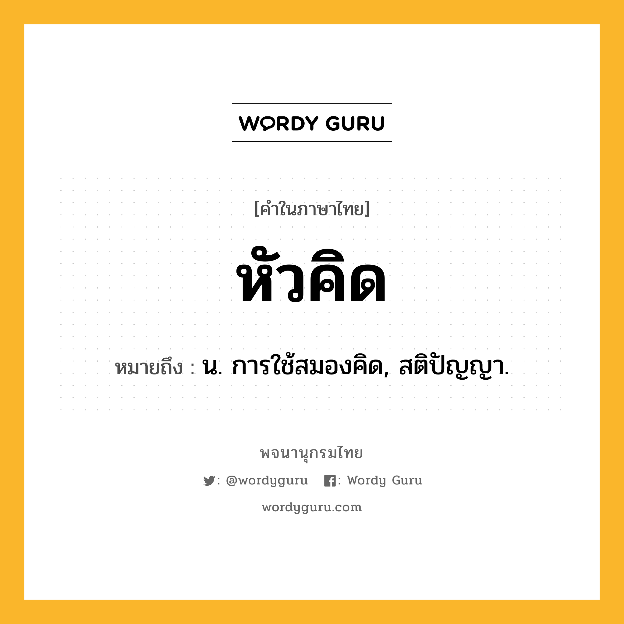 หัวคิด หมายถึงอะไร?, คำในภาษาไทย หัวคิด หมายถึง น. การใช้สมองคิด, สติปัญญา.