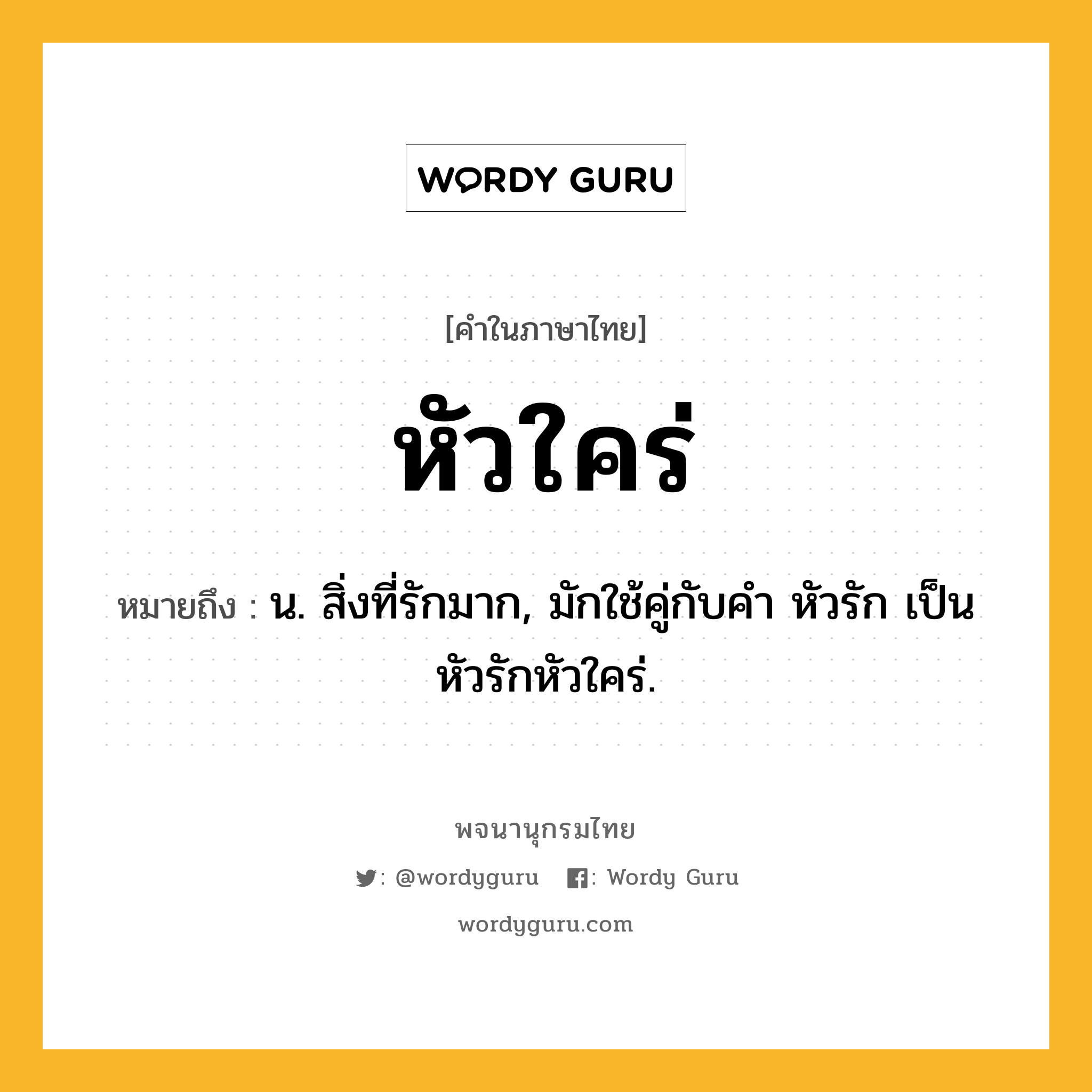 หัวใคร่ ความหมาย หมายถึงอะไร?, คำในภาษาไทย หัวใคร่ หมายถึง น. สิ่งที่รักมาก, มักใช้คู่กับคํา หัวรัก เป็น หัวรักหัวใคร่.