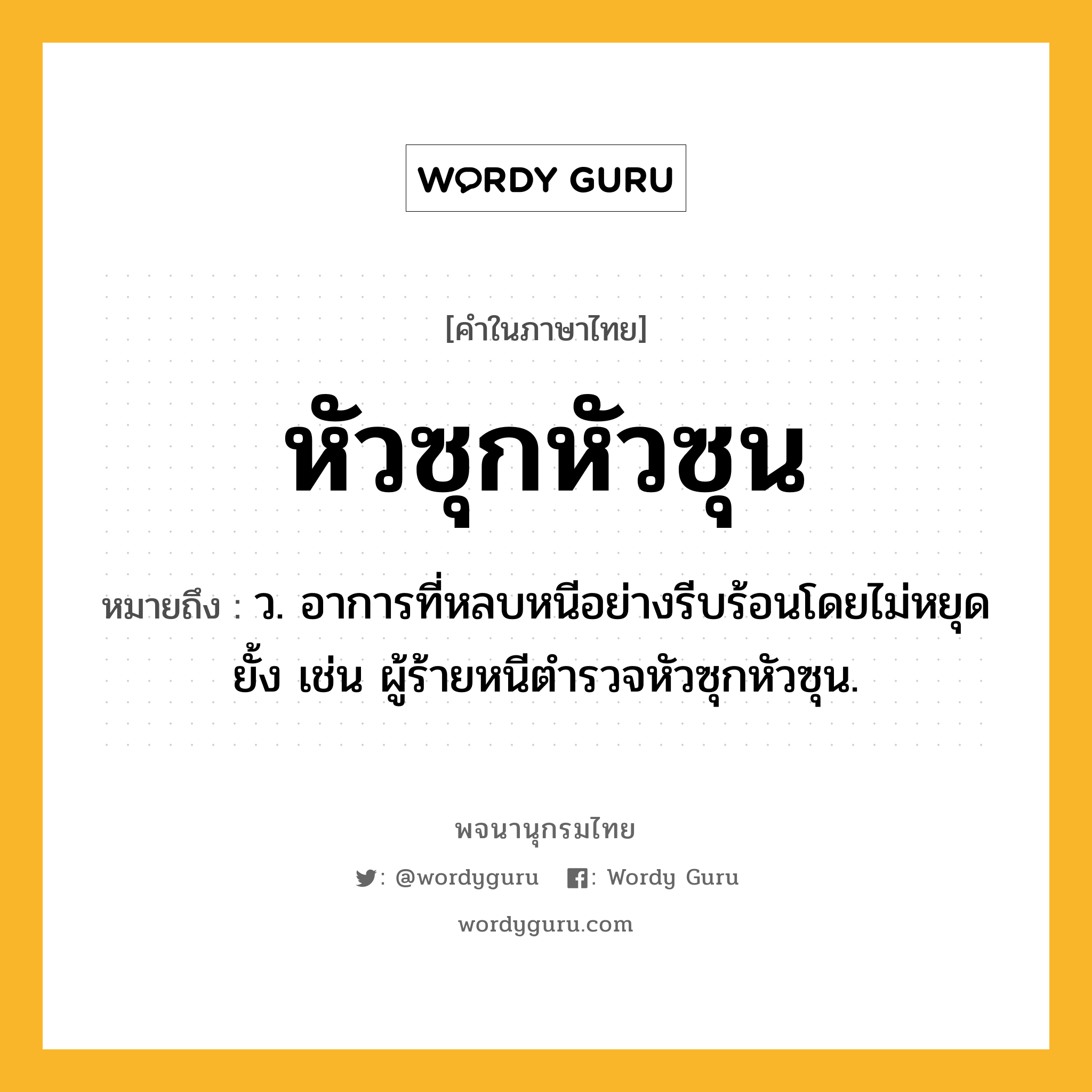 หัวซุกหัวซุน หมายถึงอะไร?, คำในภาษาไทย หัวซุกหัวซุน หมายถึง ว. อาการที่หลบหนีอย่างรีบร้อนโดยไม่หยุดยั้ง เช่น ผู้ร้ายหนีตำรวจหัวซุกหัวซุน.