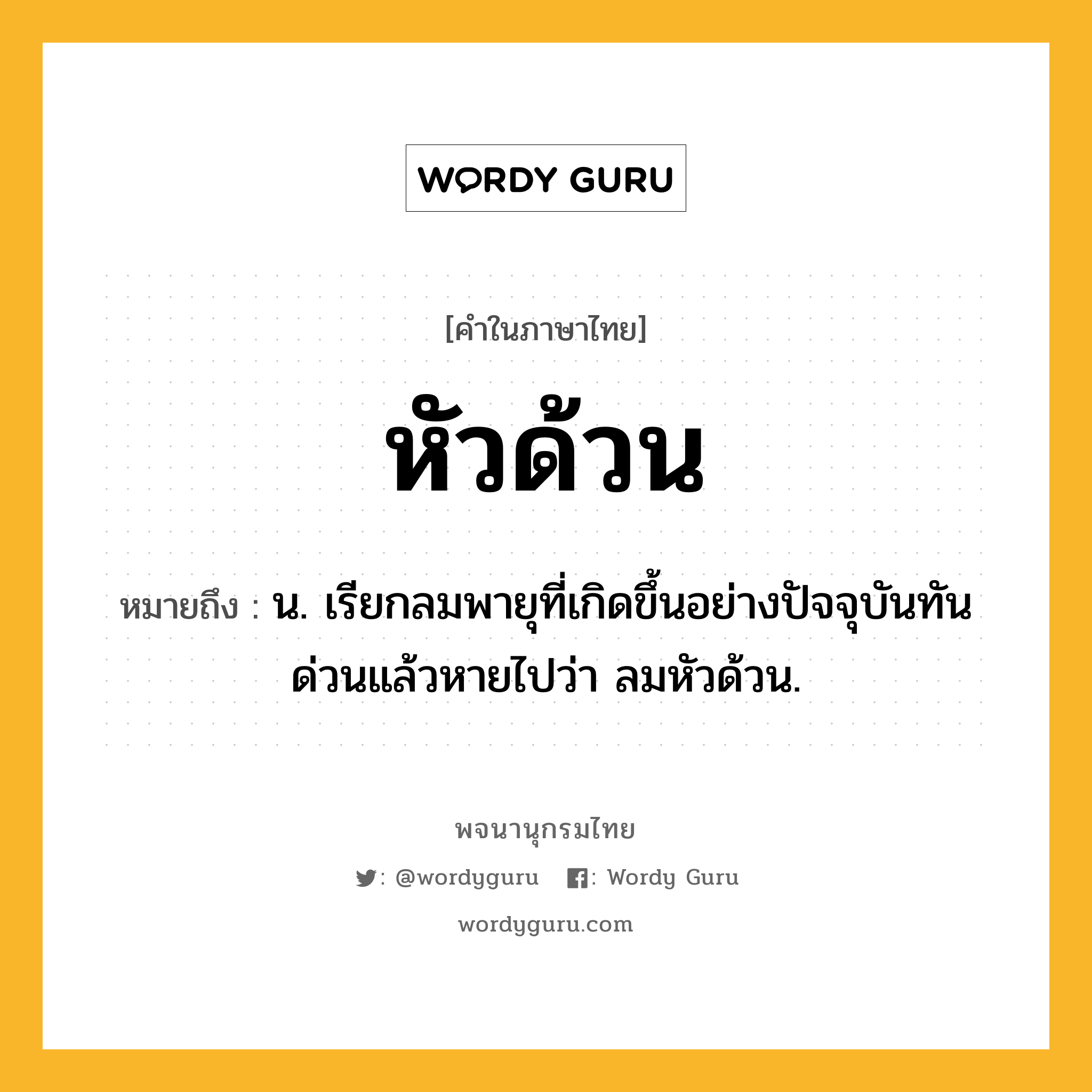 หัวด้วน หมายถึงอะไร?, คำในภาษาไทย หัวด้วน หมายถึง น. เรียกลมพายุที่เกิดขึ้นอย่างปัจจุบันทันด่วนแล้วหายไปว่า ลมหัวด้วน.