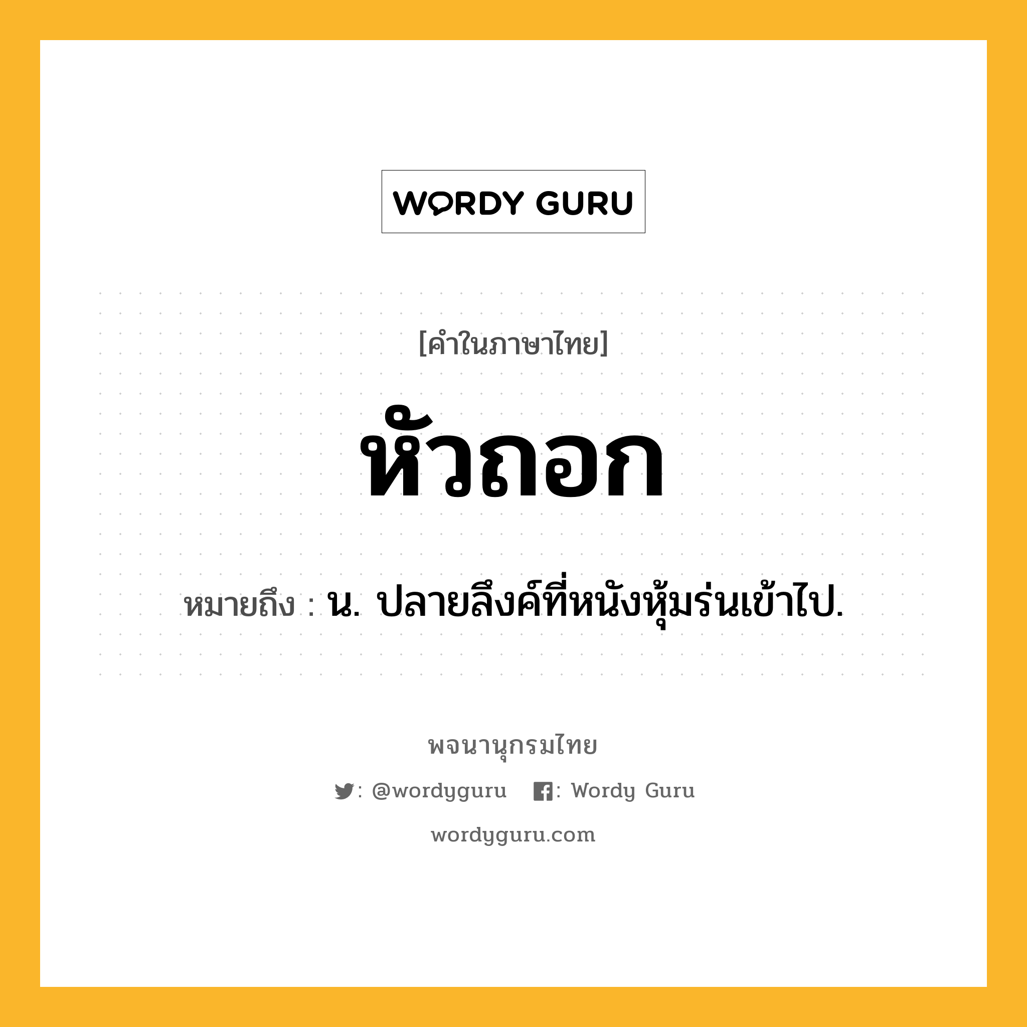 หัวถอก หมายถึงอะไร?, คำในภาษาไทย หัวถอก หมายถึง น. ปลายลึงค์ที่หนังหุ้มร่นเข้าไป.