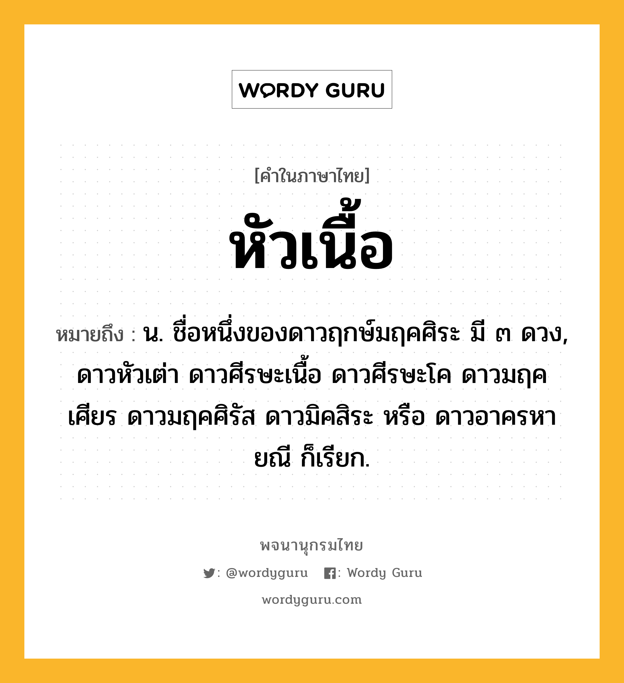 หัวเนื้อ หมายถึงอะไร?, คำในภาษาไทย หัวเนื้อ หมายถึง น. ชื่อหนึ่งของดาวฤกษ์มฤคศิระ มี ๓ ดวง, ดาวหัวเต่า ดาวศีรษะเนื้อ ดาวศีรษะโค ดาวมฤคเศียร ดาวมฤคศิรัส ดาวมิคสิระ หรือ ดาวอาครหายณี ก็เรียก.