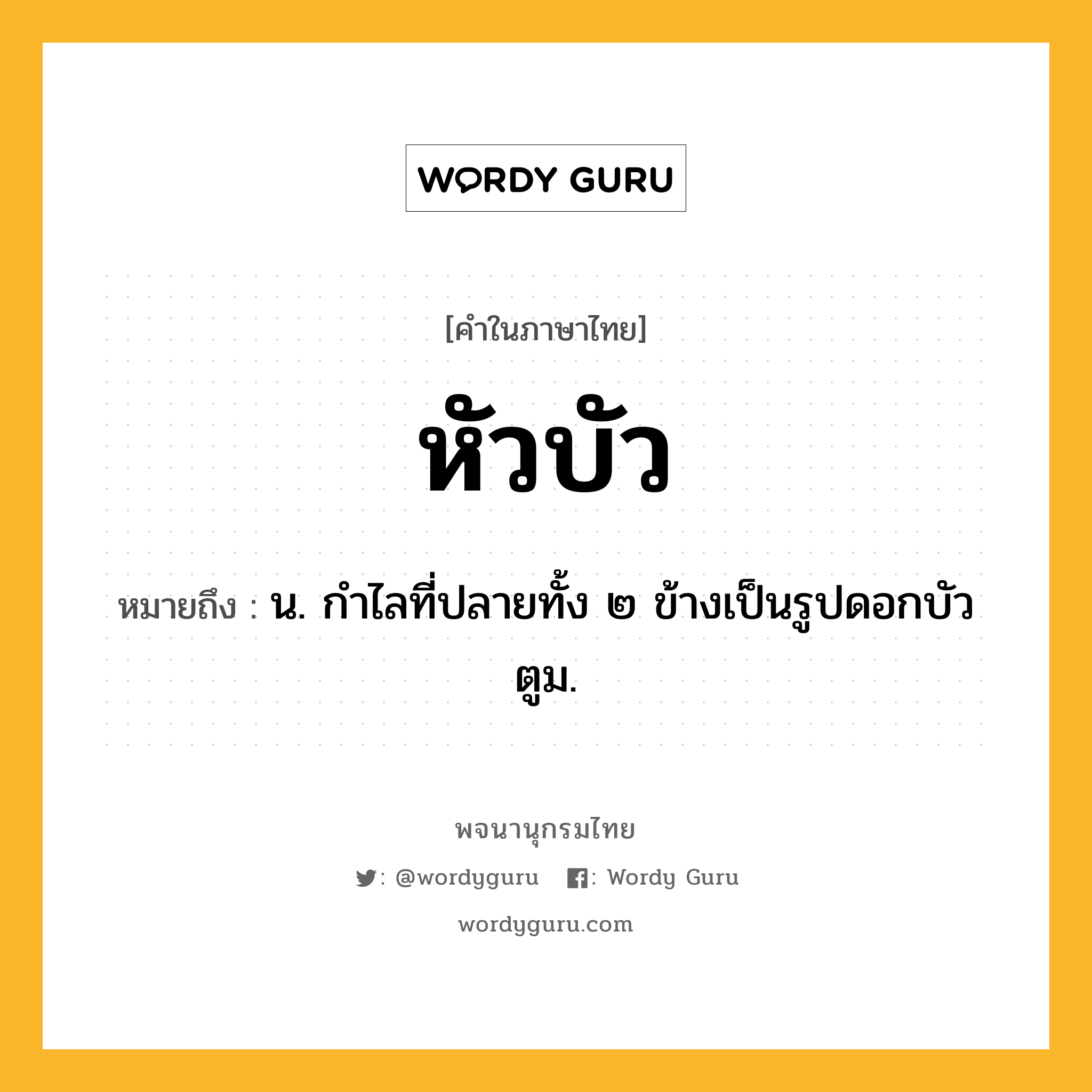 หัวบัว หมายถึงอะไร?, คำในภาษาไทย หัวบัว หมายถึง น. กำไลที่ปลายทั้ง ๒ ข้างเป็นรูปดอกบัวตูม.