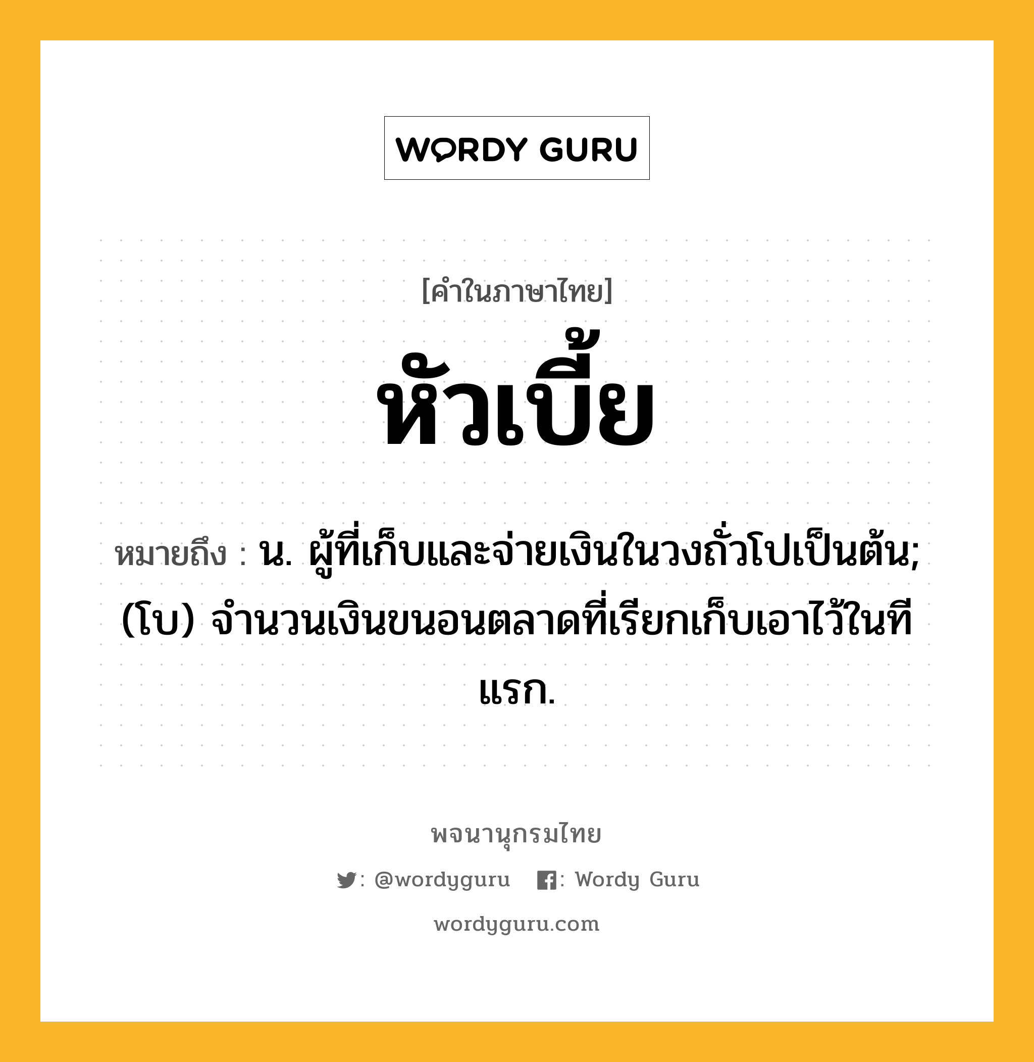 หัวเบี้ย หมายถึงอะไร?, คำในภาษาไทย หัวเบี้ย หมายถึง น. ผู้ที่เก็บและจ่ายเงินในวงถั่วโปเป็นต้น; (โบ) จํานวนเงินขนอนตลาดที่เรียกเก็บเอาไว้ในทีแรก.