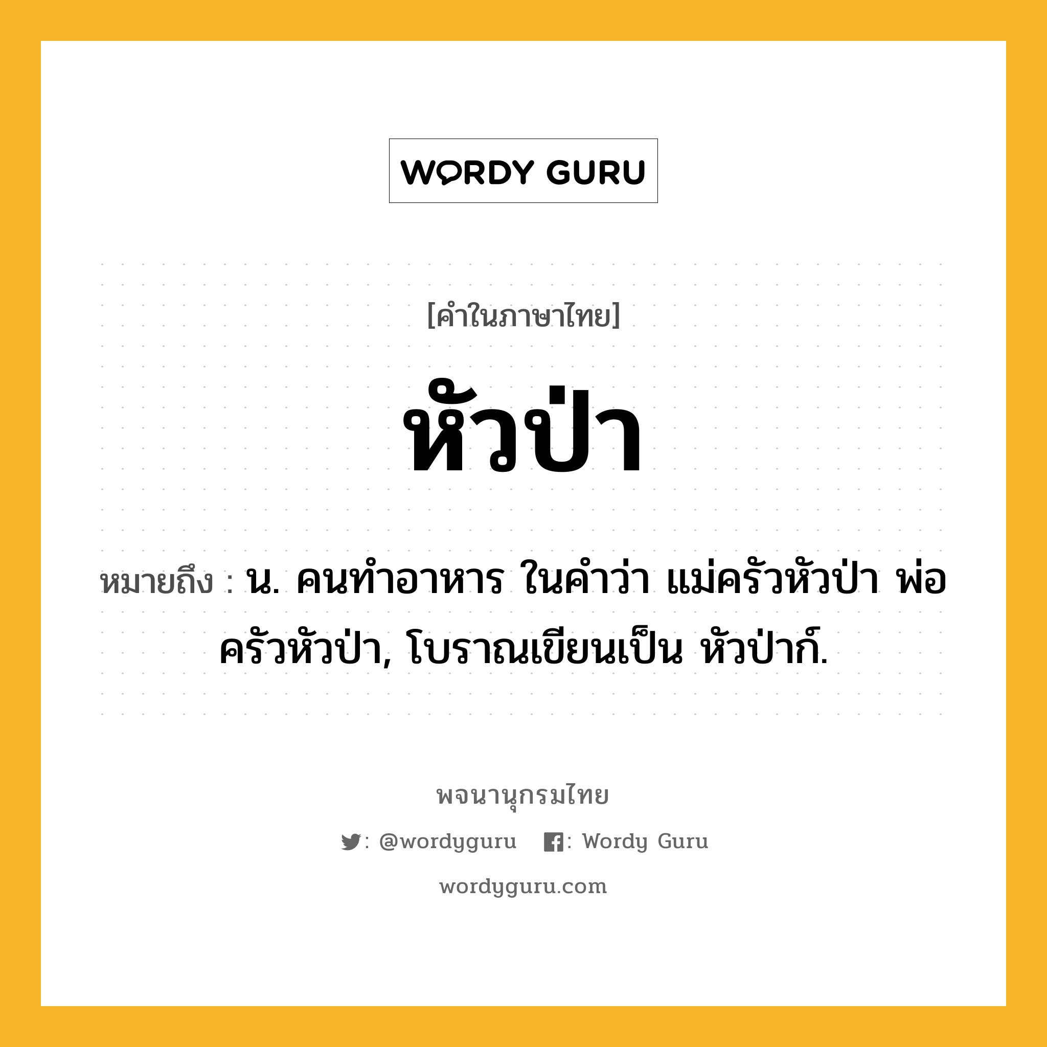 หัวป่า ความหมาย หมายถึงอะไร?, คำในภาษาไทย หัวป่า หมายถึง น. คนทําอาหาร ในคำว่า แม่ครัวหัวป่า พ่อครัวหัวป่า, โบราณเขียนเป็น หัวป่าก์.