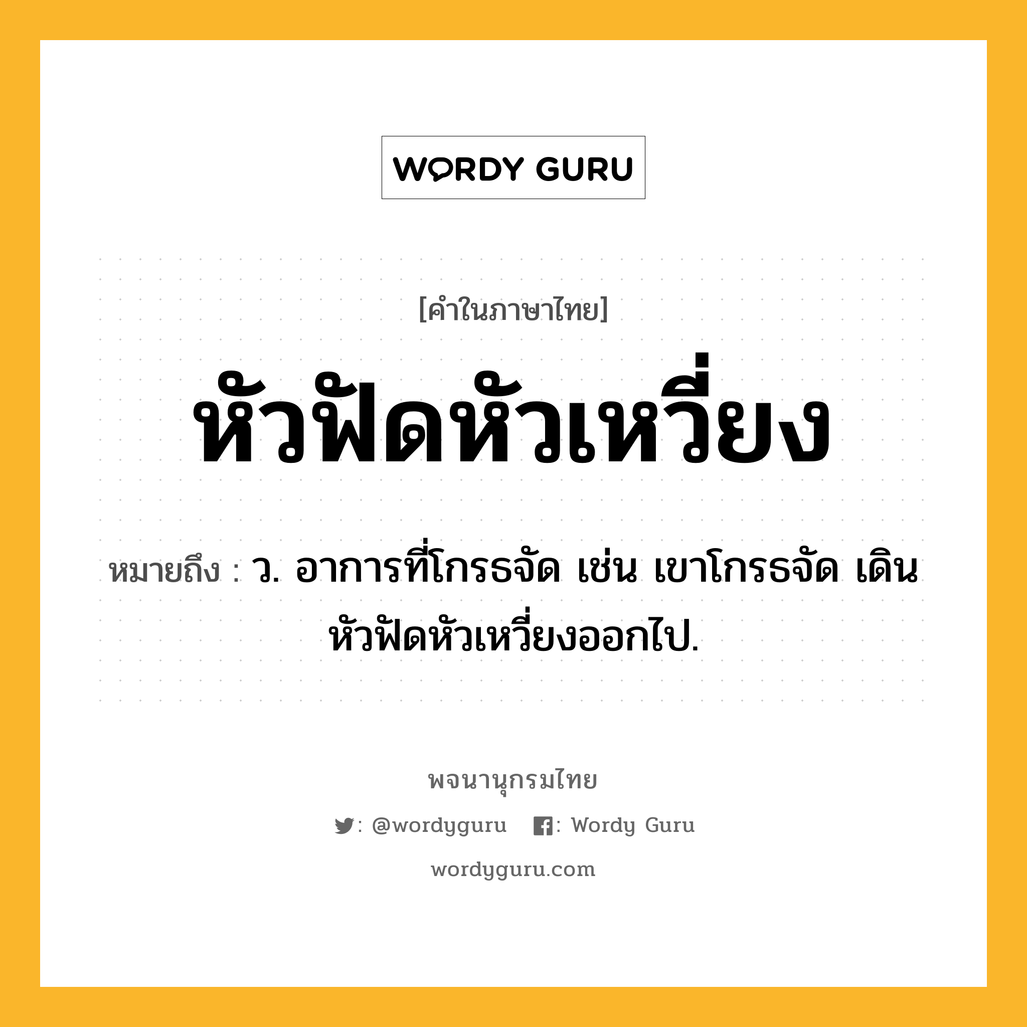 หัวฟัดหัวเหวี่ยง หมายถึงอะไร?, คำในภาษาไทย หัวฟัดหัวเหวี่ยง หมายถึง ว. อาการที่โกรธจัด เช่น เขาโกรธจัด เดินหัวฟัดหัวเหวี่ยงออกไป.