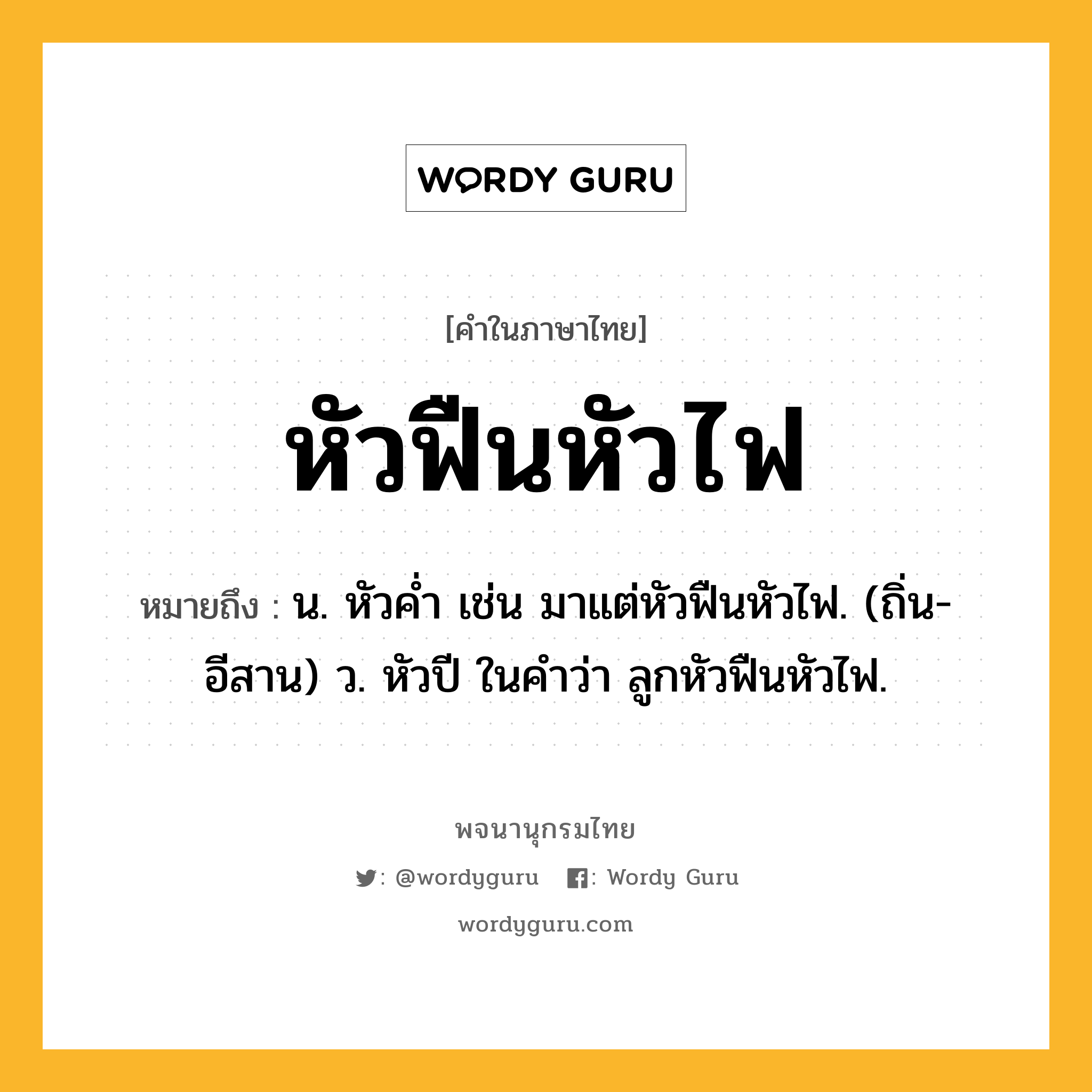 หัวฟืนหัวไฟ หมายถึงอะไร?, คำในภาษาไทย หัวฟืนหัวไฟ หมายถึง น. หัวคํ่า เช่น มาแต่หัวฟืนหัวไฟ. (ถิ่น-อีสาน) ว. หัวปี ในคําว่า ลูกหัวฟืนหัวไฟ.