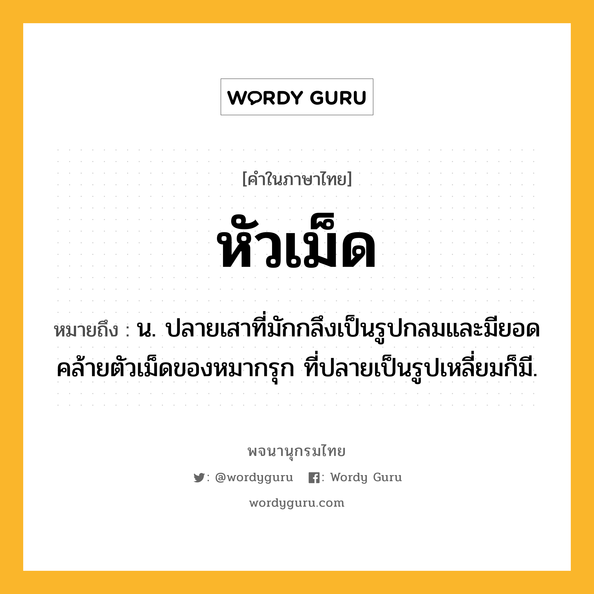 หัวเม็ด ความหมาย หมายถึงอะไร?, คำในภาษาไทย หัวเม็ด หมายถึง น. ปลายเสาที่มักกลึงเป็นรูปกลมและมียอดคล้ายตัวเม็ดของหมากรุก ที่ปลายเป็นรูปเหลี่ยมก็มี.