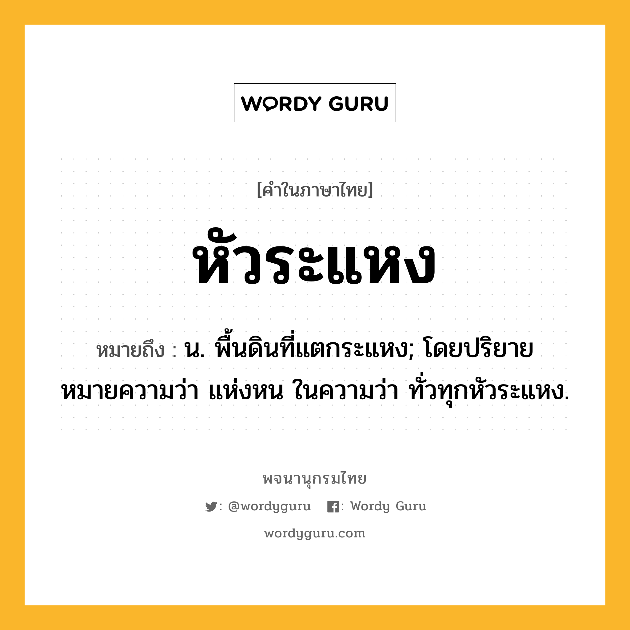 หัวระแหง หมายถึงอะไร?, คำในภาษาไทย หัวระแหง หมายถึง น. พื้นดินที่แตกระแหง; โดยปริยายหมายความว่า แห่งหน ในความว่า ทั่วทุกหัวระแหง.