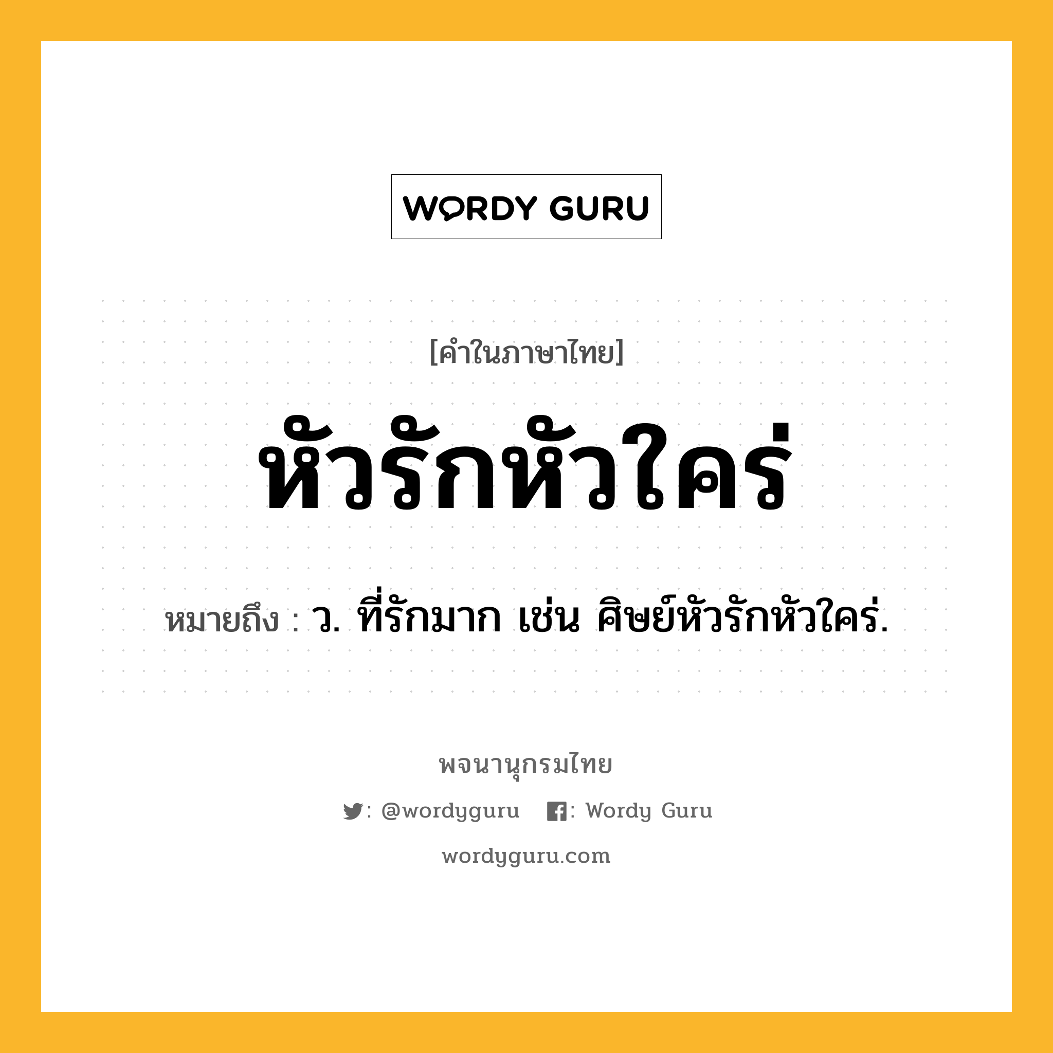 หัวรักหัวใคร่ หมายถึงอะไร?, คำในภาษาไทย หัวรักหัวใคร่ หมายถึง ว. ที่รักมาก เช่น ศิษย์หัวรักหัวใคร่.