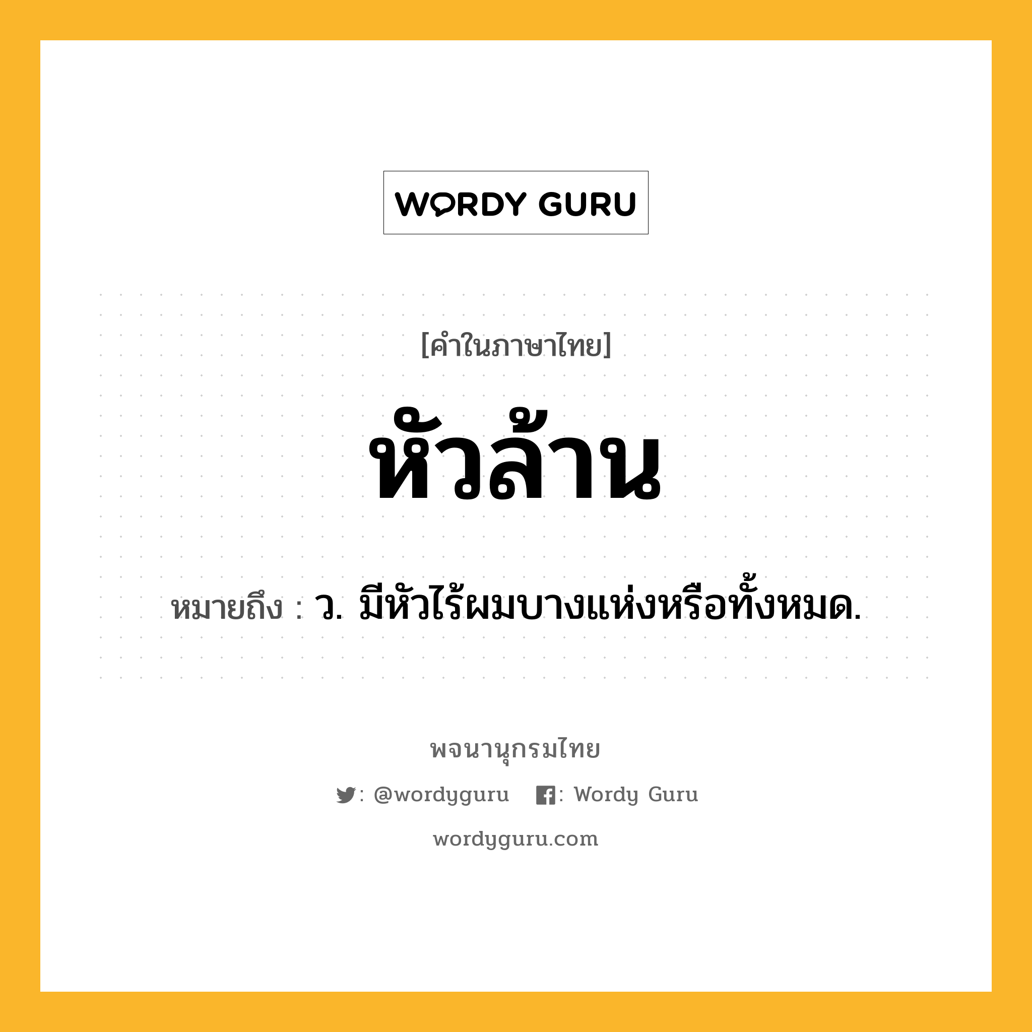 หัวล้าน ความหมาย หมายถึงอะไร?, คำในภาษาไทย หัวล้าน หมายถึง ว. มีหัวไร้ผมบางแห่งหรือทั้งหมด.