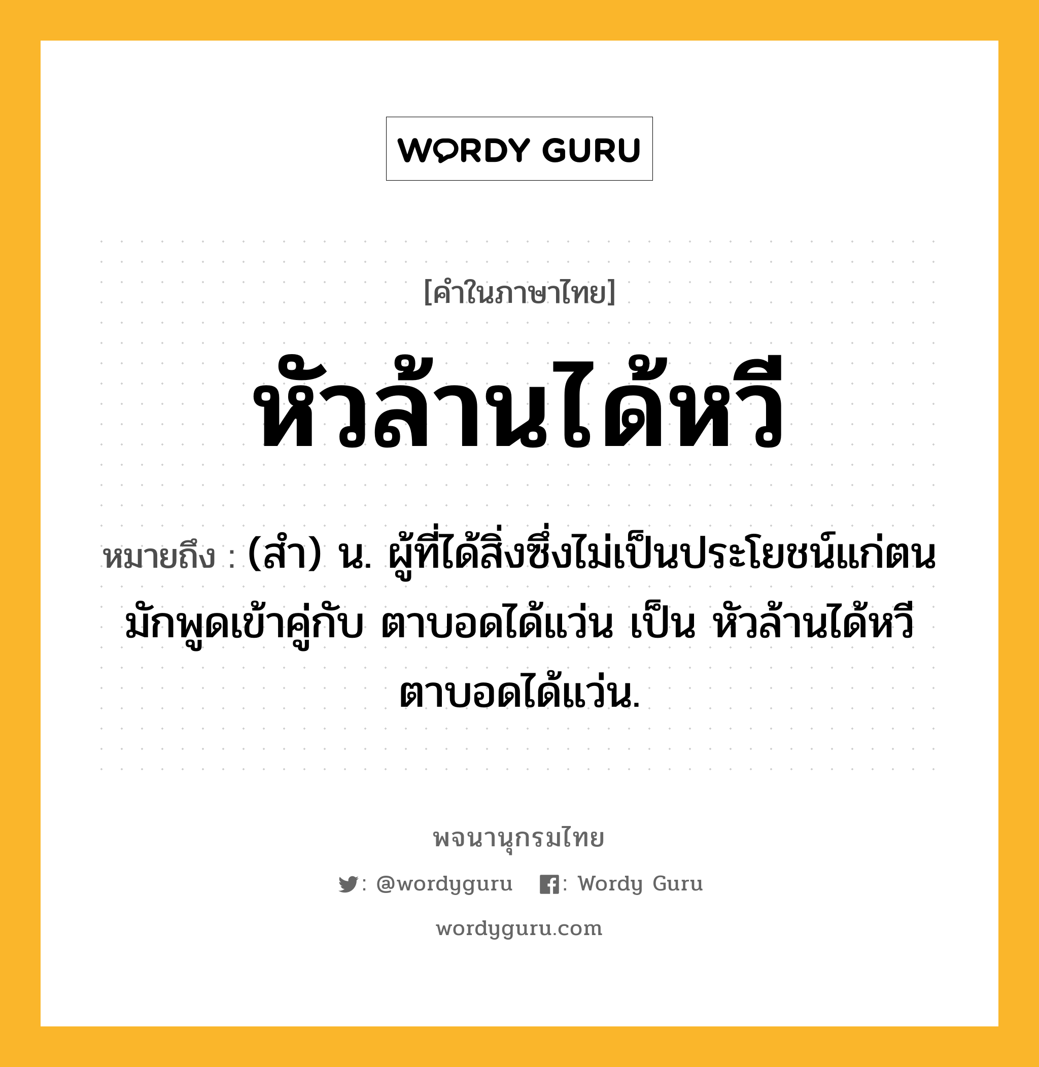 หัวล้านได้หวี หมายถึงอะไร?, คำในภาษาไทย หัวล้านได้หวี หมายถึง (สำ) น. ผู้ที่ได้สิ่งซึ่งไม่เป็นประโยชน์แก่ตน มักพูดเข้าคู่กับ ตาบอดได้แว่น เป็น หัวล้านได้หวี ตาบอดได้แว่น.