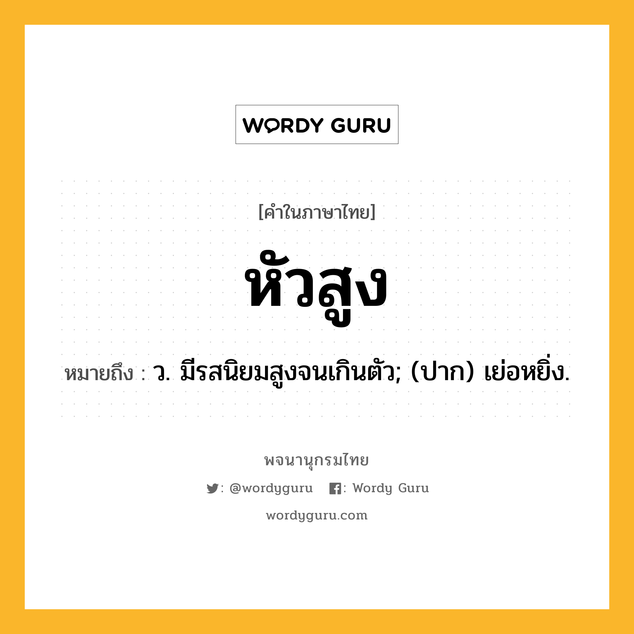 หัวสูง หมายถึงอะไร?, คำในภาษาไทย หัวสูง หมายถึง ว. มีรสนิยมสูงจนเกินตัว; (ปาก) เย่อหยิ่ง.