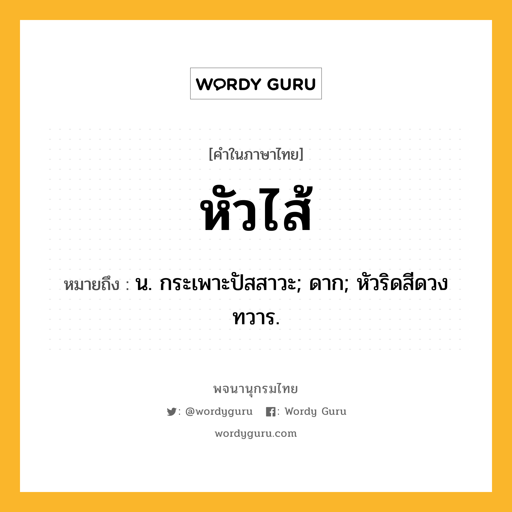 หัวไส้ หมายถึงอะไร?, คำในภาษาไทย หัวไส้ หมายถึง น. กระเพาะปัสสาวะ; ดาก; หัวริดสีดวงทวาร.