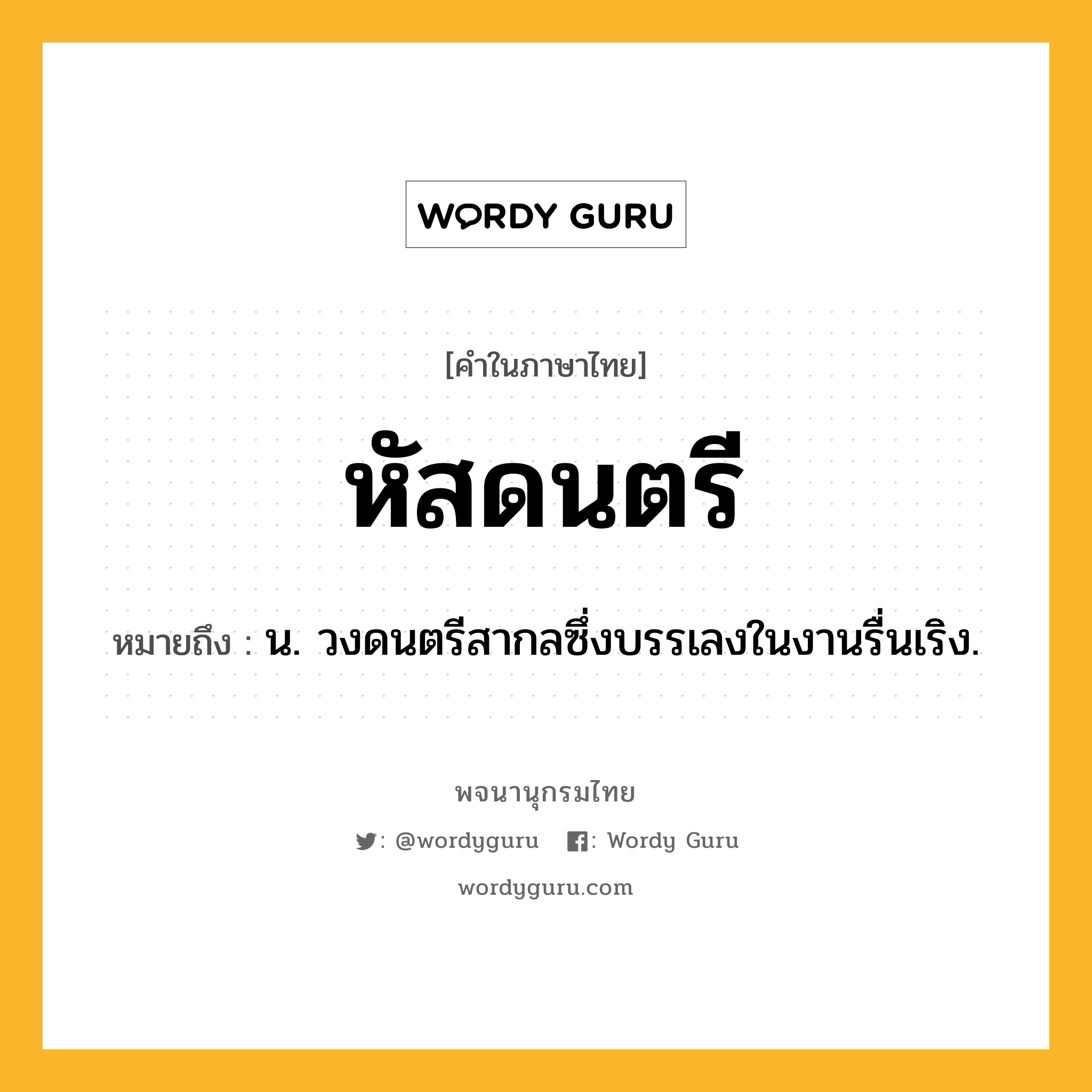 หัสดนตรี หมายถึงอะไร?, คำในภาษาไทย หัสดนตรี หมายถึง น. วงดนตรีสากลซึ่งบรรเลงในงานรื่นเริง.