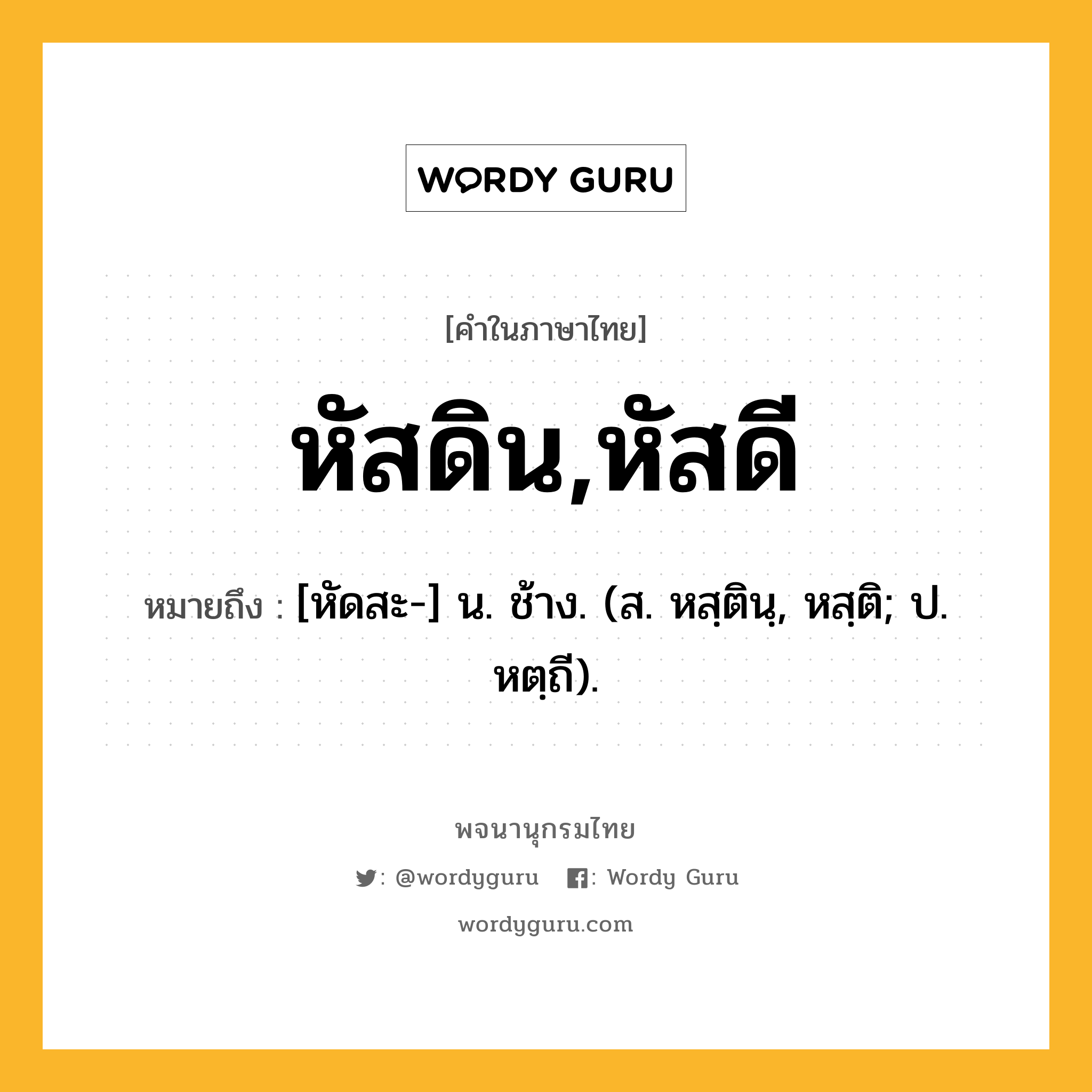 หัสดิน,หัสดี ความหมาย หมายถึงอะไร?, คำในภาษาไทย หัสดิน,หัสดี หมายถึง [หัดสะ-] น. ช้าง. (ส. หสฺตินฺ, หสฺติ; ป. หตฺถี).