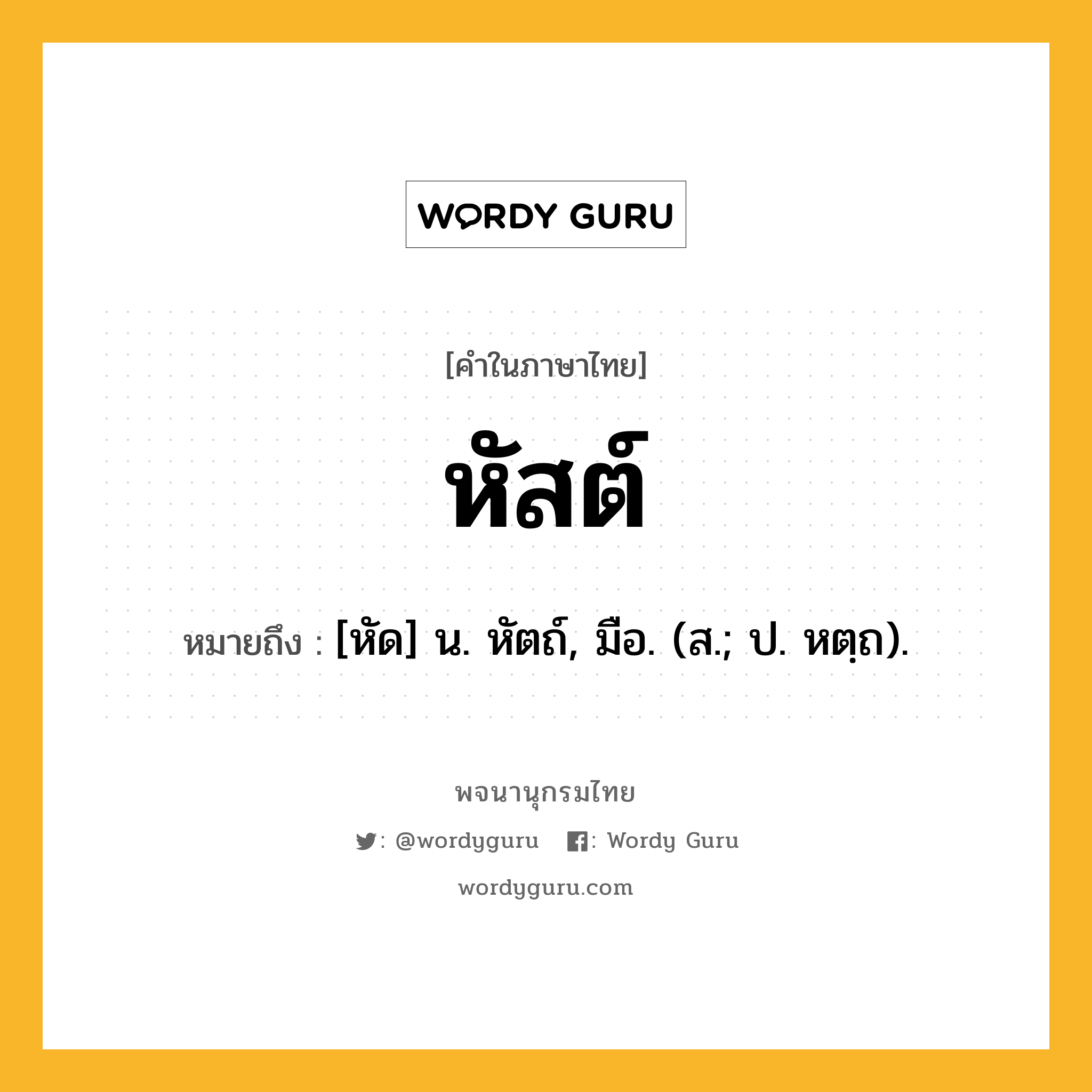 หัสต์ หมายถึงอะไร?, คำในภาษาไทย หัสต์ หมายถึง [หัด] น. หัตถ์, มือ. (ส.; ป. หตฺถ).