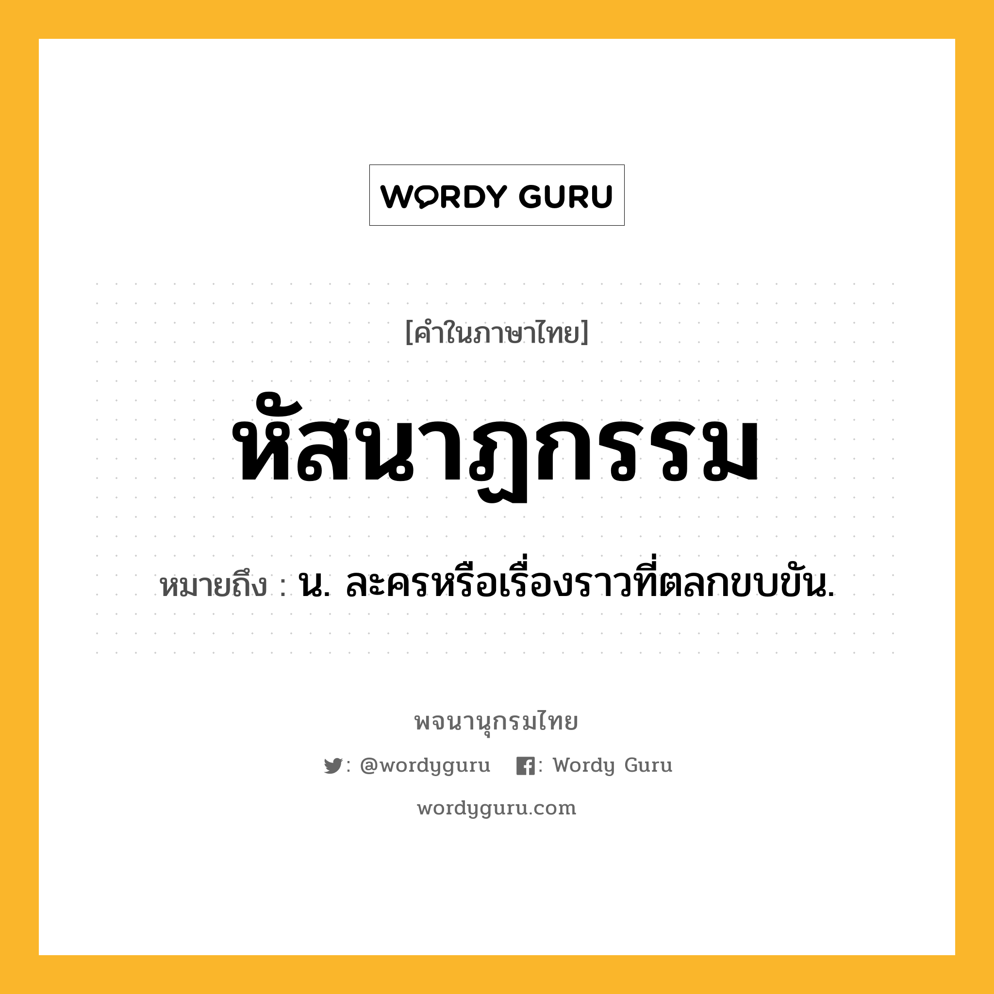 หัสนาฏกรรม ความหมาย หมายถึงอะไร?, คำในภาษาไทย หัสนาฏกรรม หมายถึง น. ละครหรือเรื่องราวที่ตลกขบขัน.