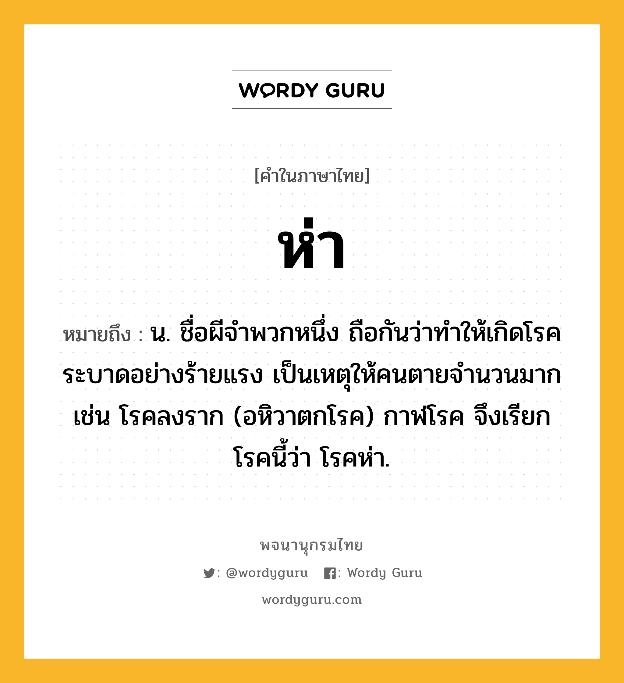 ห่า หมายถึงอะไร?, คำในภาษาไทย ห่า หมายถึง น. ชื่อผีจําพวกหนึ่ง ถือกันว่าทําให้เกิดโรคระบาดอย่างร้ายแรง เป็นเหตุให้คนตายจำนวนมาก เช่น โรคลงราก (อหิวาตกโรค) กาฬโรค จึงเรียกโรคนี้ว่า โรคห่า.