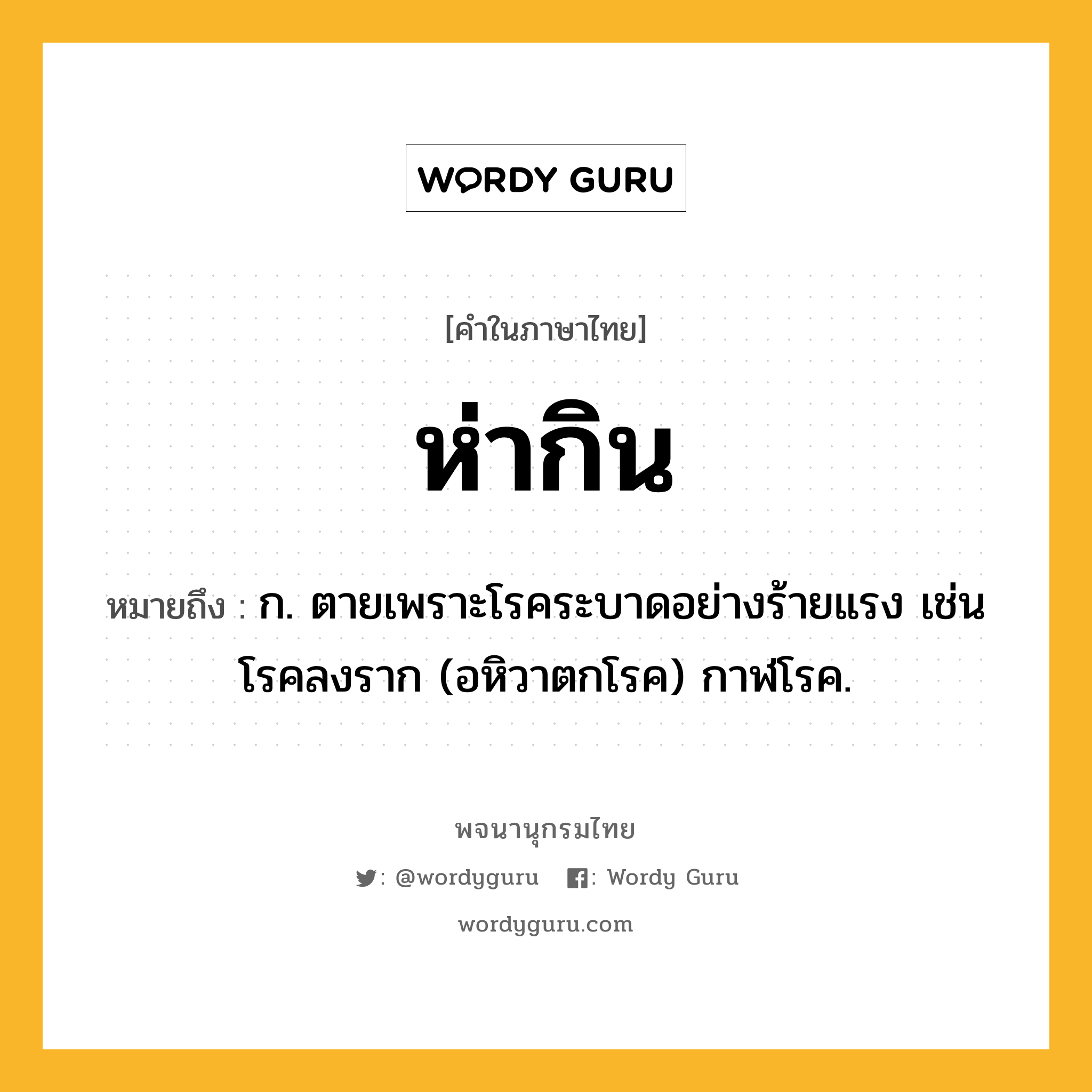 ห่ากิน หมายถึงอะไร?, คำในภาษาไทย ห่ากิน หมายถึง ก. ตายเพราะโรคระบาดอย่างร้ายแรง เช่น โรคลงราก (อหิวาตกโรค) กาฬโรค.