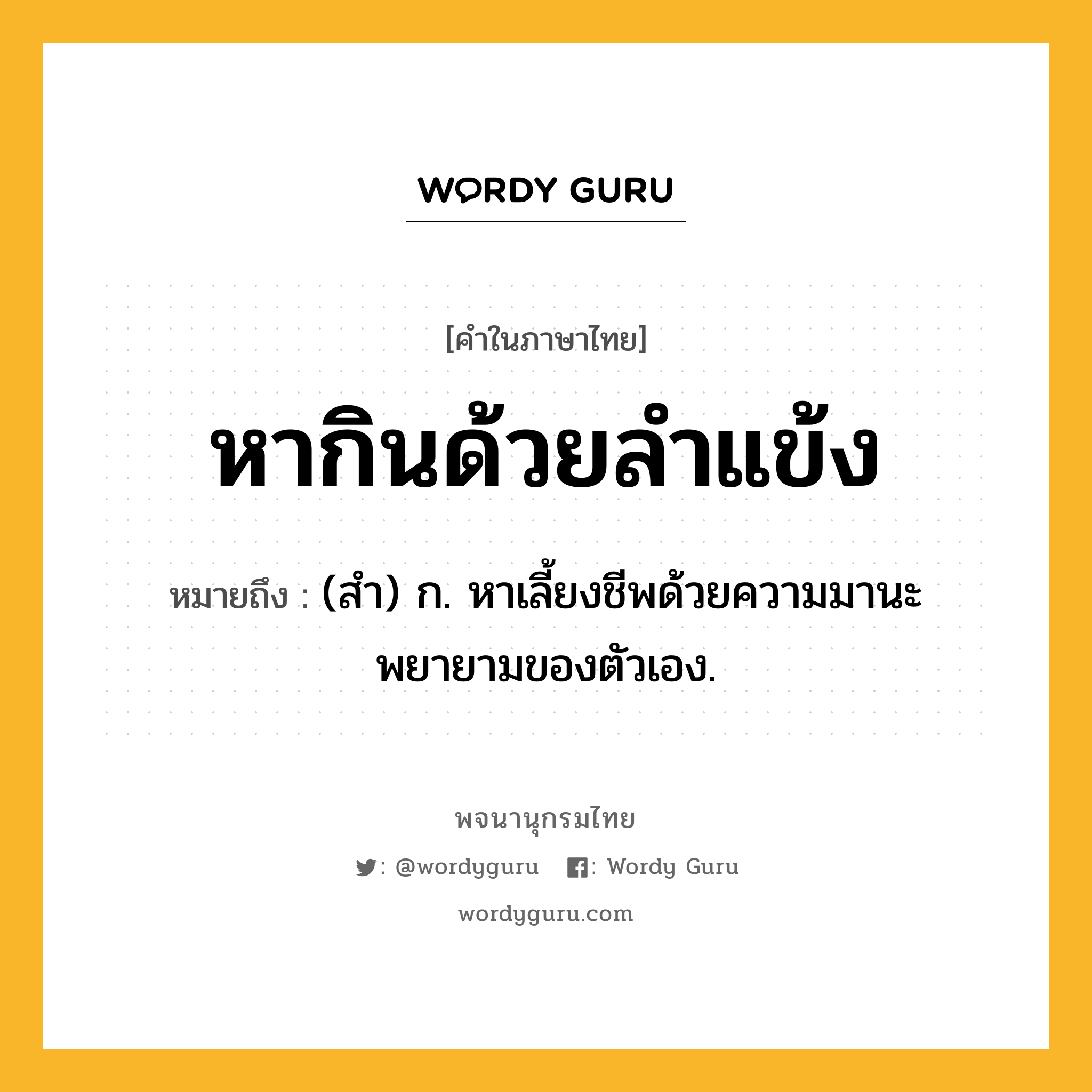 หากินด้วยลำแข้ง หมายถึงอะไร?, คำในภาษาไทย หากินด้วยลำแข้ง หมายถึง (สำ) ก. หาเลี้ยงชีพด้วยความมานะพยายามของตัวเอง.