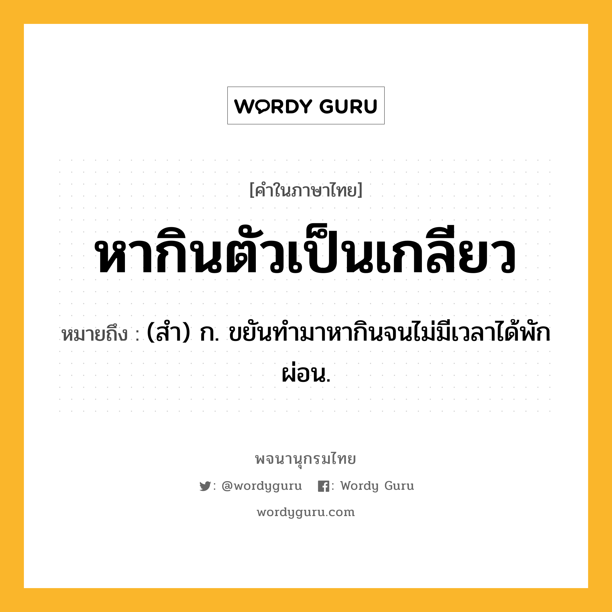 หากินตัวเป็นเกลียว หมายถึงอะไร?, คำในภาษาไทย หากินตัวเป็นเกลียว หมายถึง (สำ) ก. ขยันทำมาหากินจนไม่มีเวลาได้พักผ่อน.