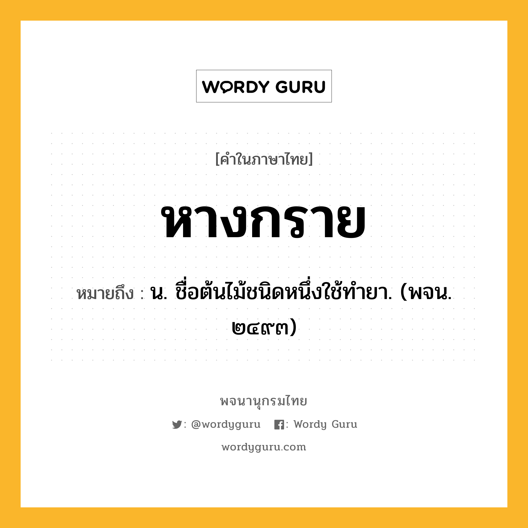 หางกราย หมายถึงอะไร?, คำในภาษาไทย หางกราย หมายถึง น. ชื่อต้นไม้ชนิดหนึ่งใช้ทํายา. (พจน. ๒๔๙๓)