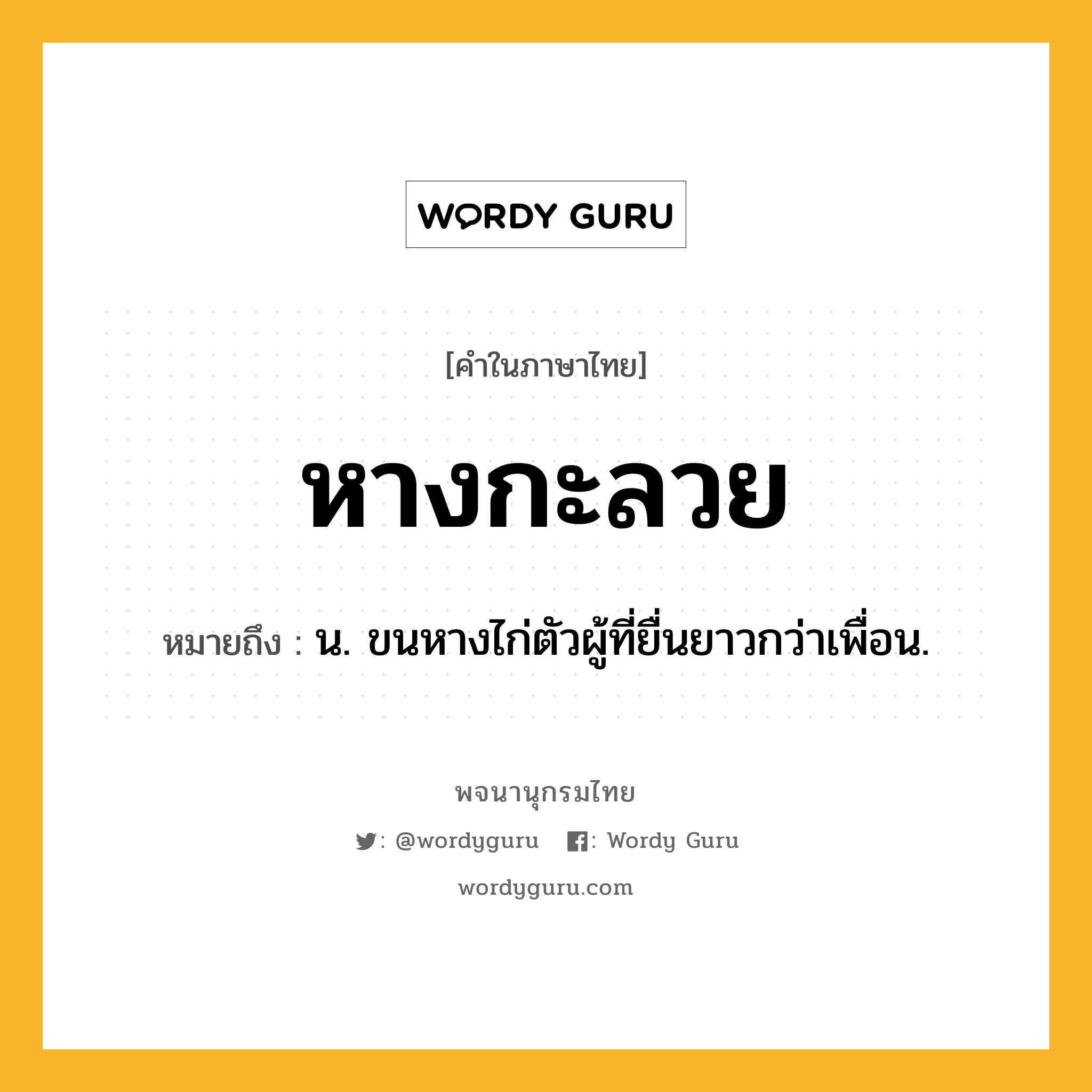 หางกะลวย ความหมาย หมายถึงอะไร?, คำในภาษาไทย หางกะลวย หมายถึง น. ขนหางไก่ตัวผู้ที่ยื่นยาวกว่าเพื่อน.