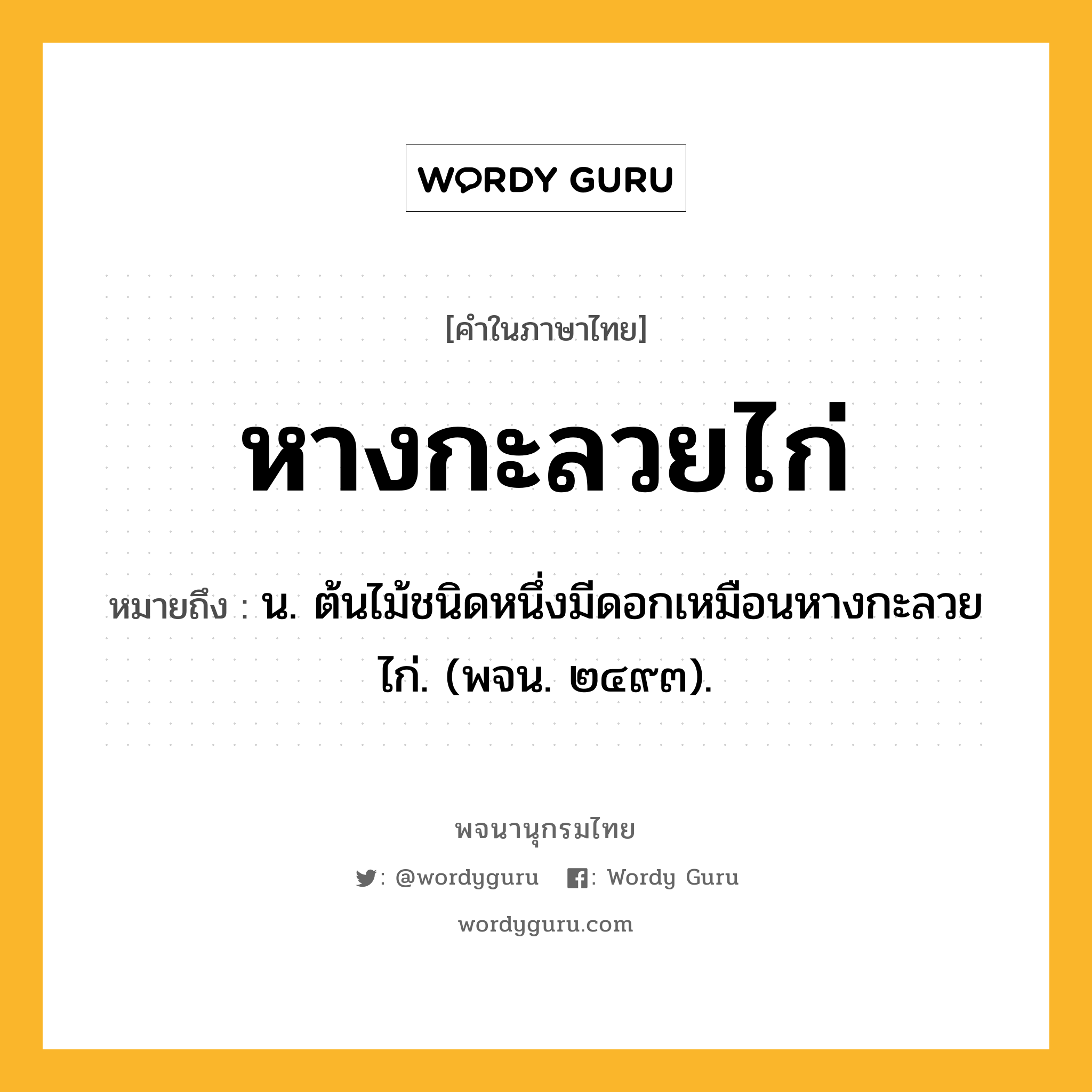 หางกะลวยไก่ ความหมาย หมายถึงอะไร?, คำในภาษาไทย หางกะลวยไก่ หมายถึง น. ต้นไม้ชนิดหนึ่งมีดอกเหมือนหางกะลวยไก่. (พจน. ๒๔๙๓).