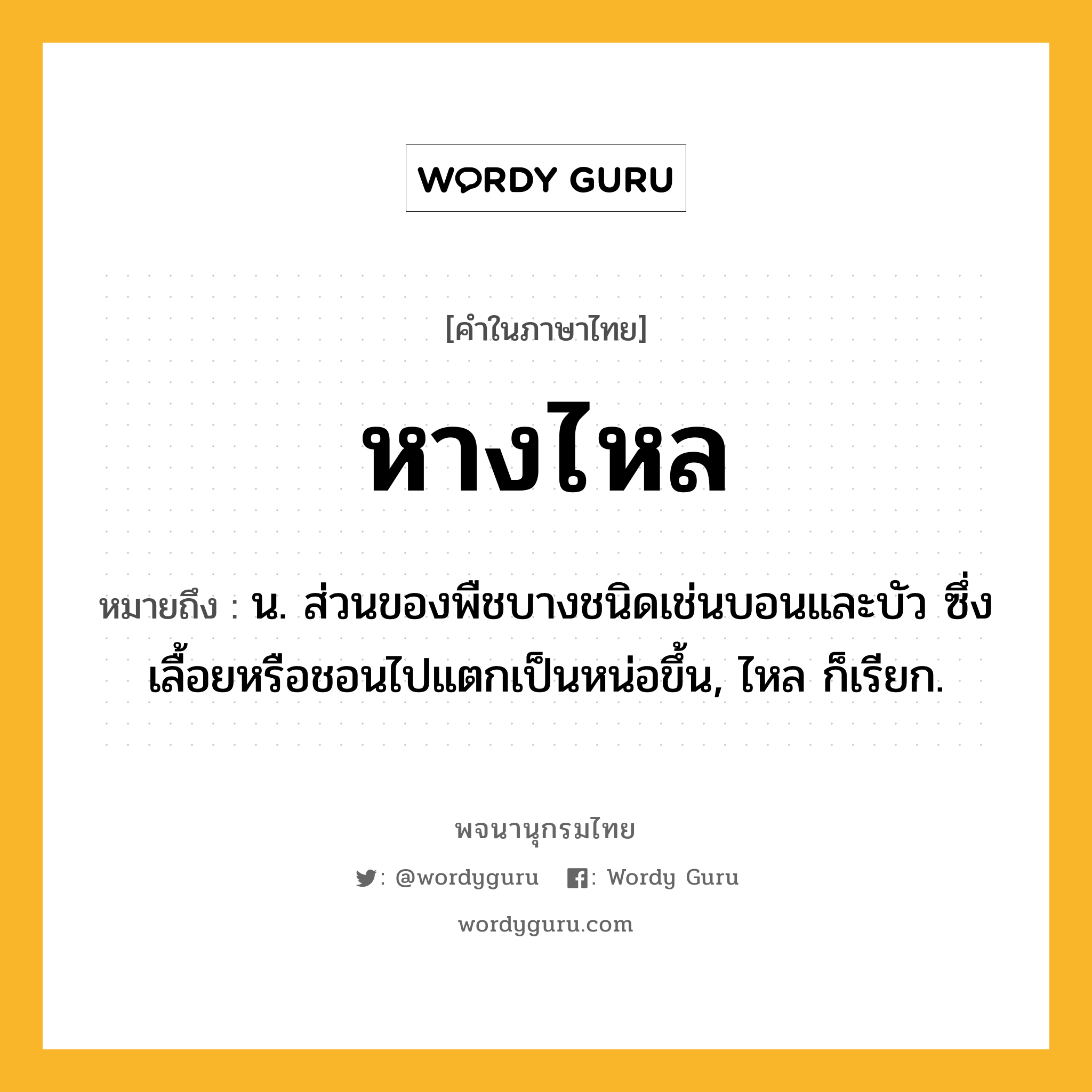 หางไหล หมายถึงอะไร?, คำในภาษาไทย หางไหล หมายถึง น. ส่วนของพืชบางชนิดเช่นบอนและบัว ซึ่งเลื้อยหรือชอนไปแตกเป็นหน่อขึ้น, ไหล ก็เรียก.