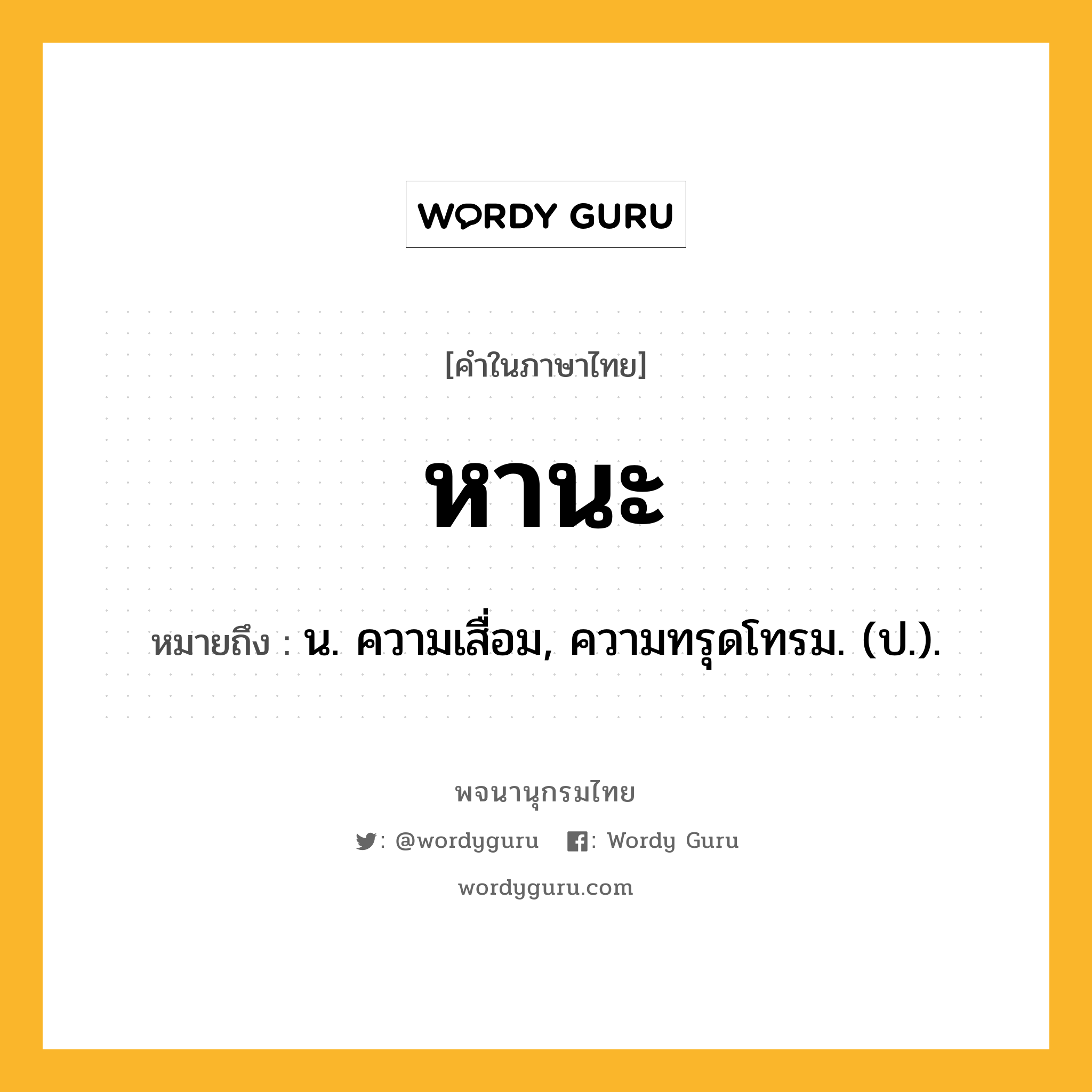 หานะ หมายถึงอะไร?, คำในภาษาไทย หานะ หมายถึง น. ความเสื่อม, ความทรุดโทรม. (ป.).