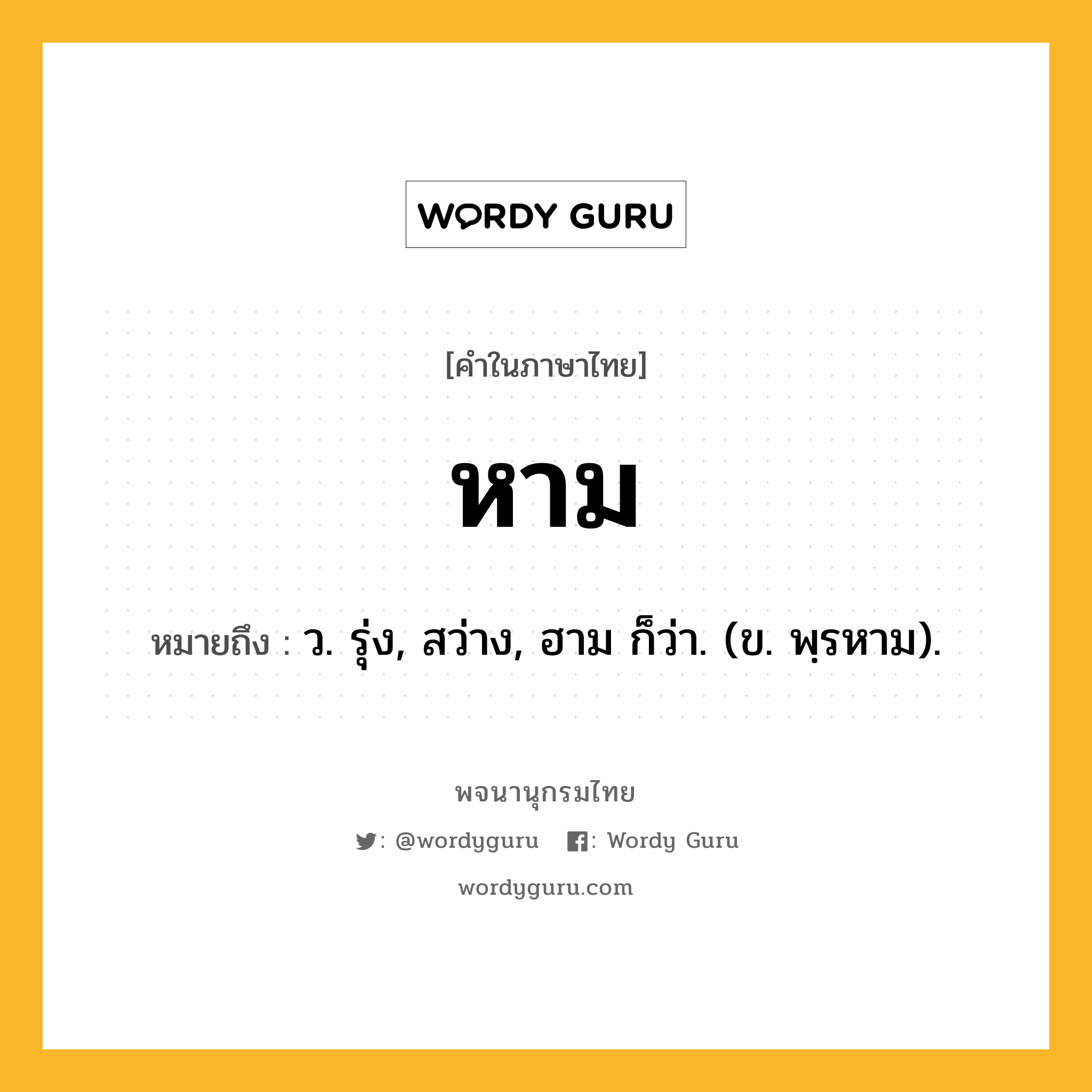 หาม หมายถึงอะไร?, คำในภาษาไทย หาม หมายถึง ว. รุ่ง, สว่าง, ฮาม ก็ว่า. (ข. พฺรหาม).