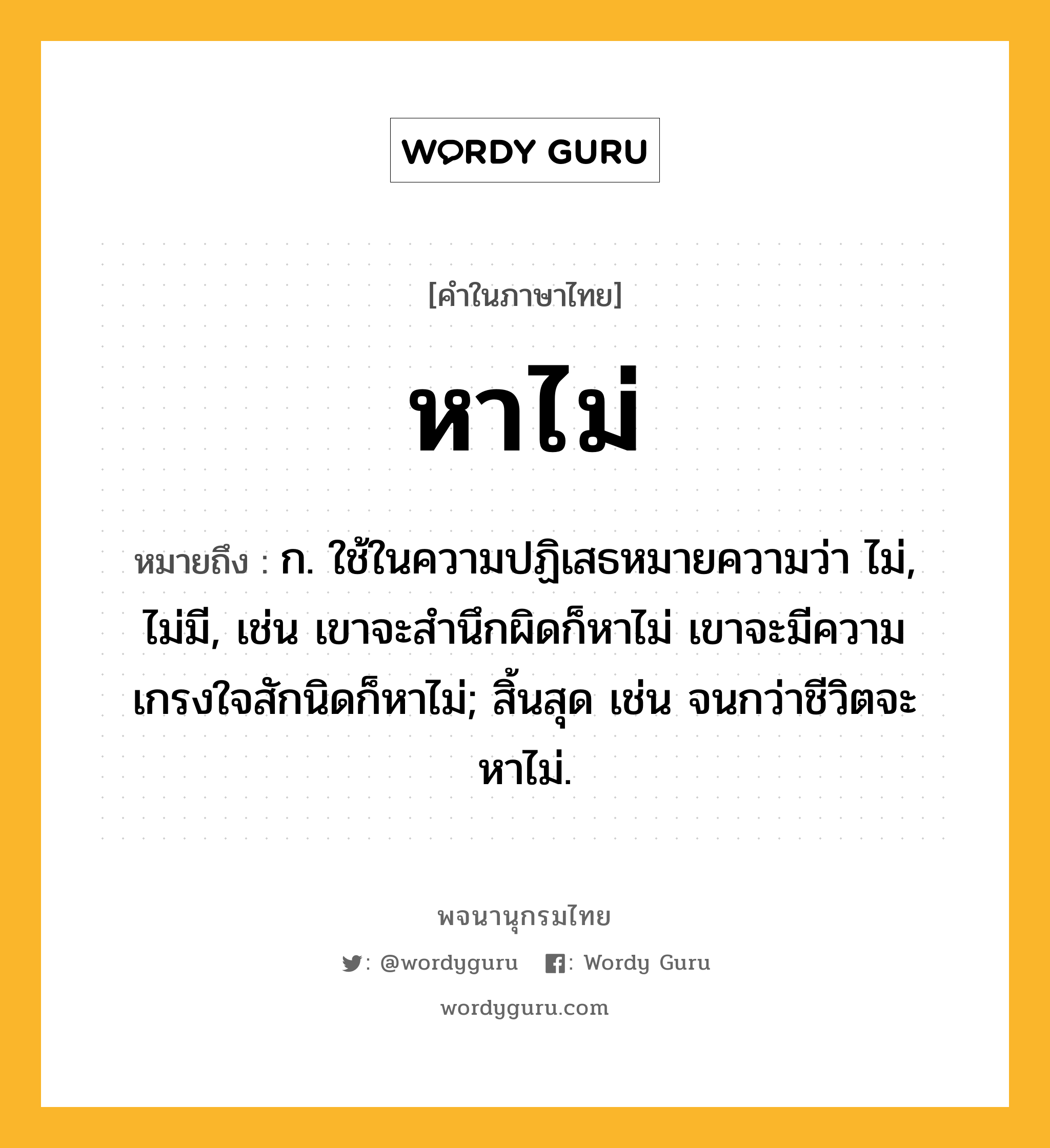 หาไม่ หมายถึงอะไร?, คำในภาษาไทย หาไม่ หมายถึง ก. ใช้ในความปฏิเสธหมายความว่า ไม่, ไม่มี, เช่น เขาจะสำนึกผิดก็หาไม่ เขาจะมีความเกรงใจสักนิดก็หาไม่; สิ้นสุด เช่น จนกว่าชีวิตจะหาไม่.