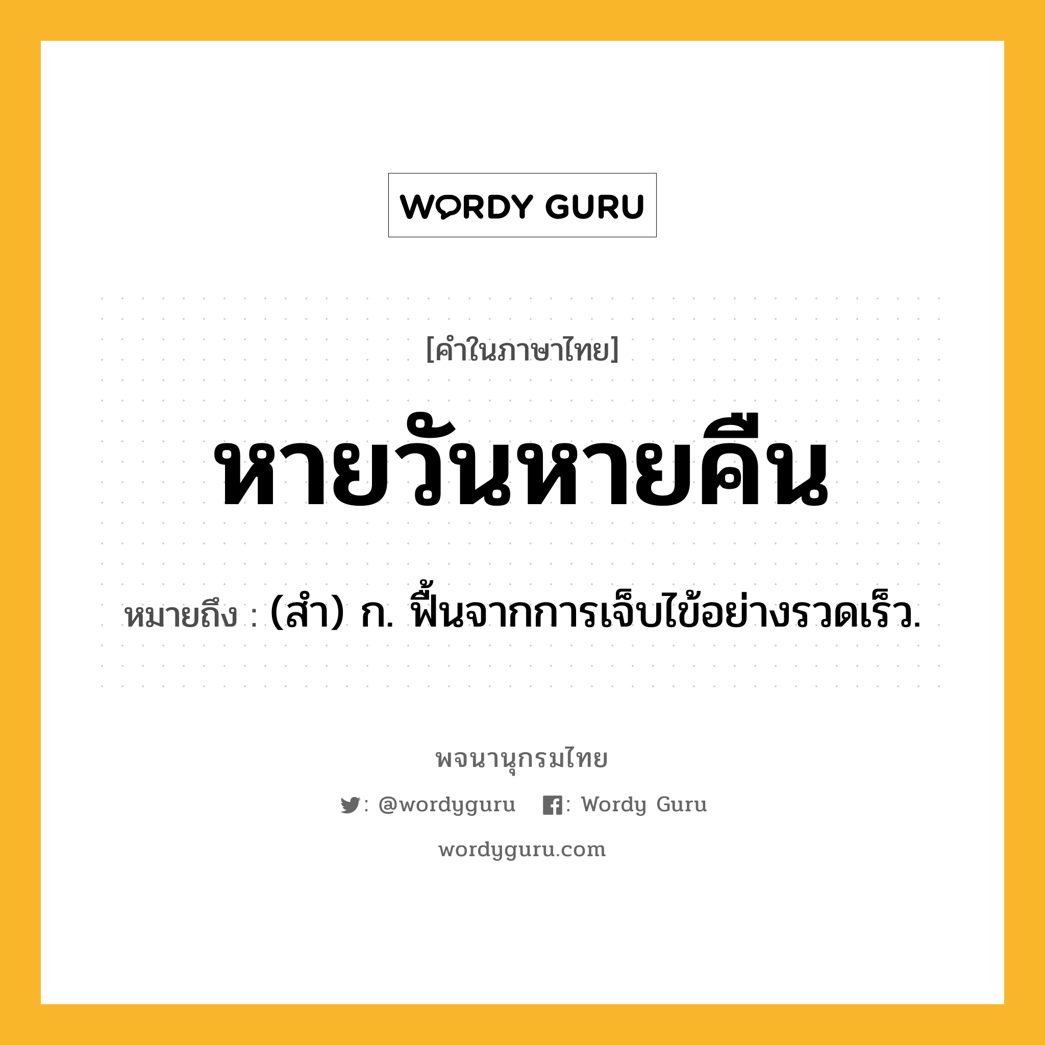 หายวันหายคืน หมายถึงอะไร?, คำในภาษาไทย หายวันหายคืน หมายถึง (สำ) ก. ฟื้นจากการเจ็บไข้อย่างรวดเร็ว.