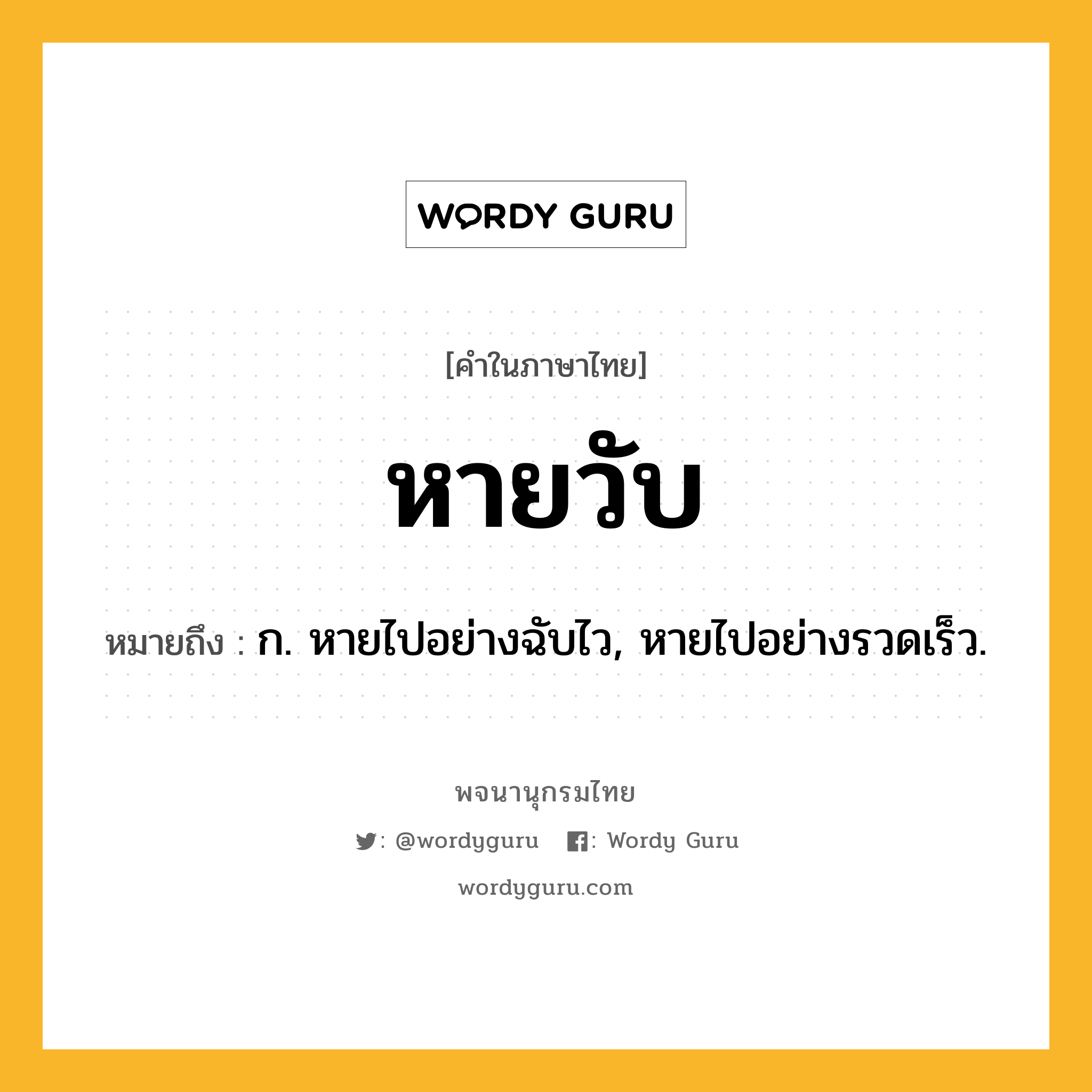 หายวับ หมายถึงอะไร?, คำในภาษาไทย หายวับ หมายถึง ก. หายไปอย่างฉับไว, หายไปอย่างรวดเร็ว.