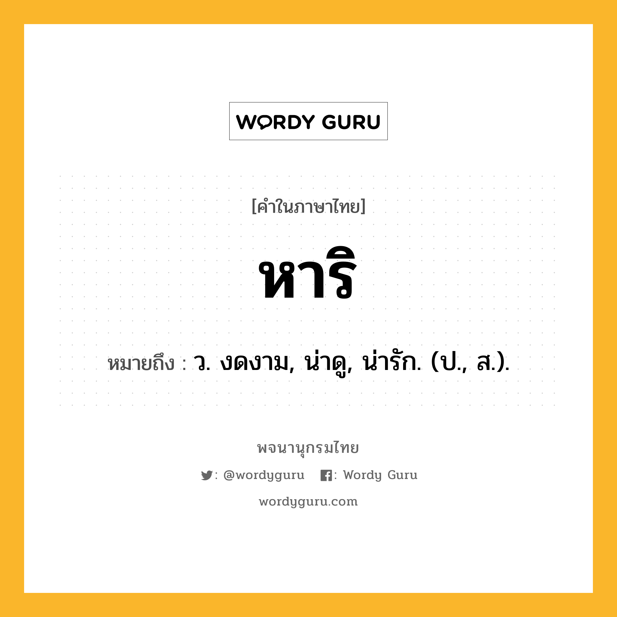 หาริ ความหมาย หมายถึงอะไร?, คำในภาษาไทย หาริ หมายถึง ว. งดงาม, น่าดู, น่ารัก. (ป., ส.).