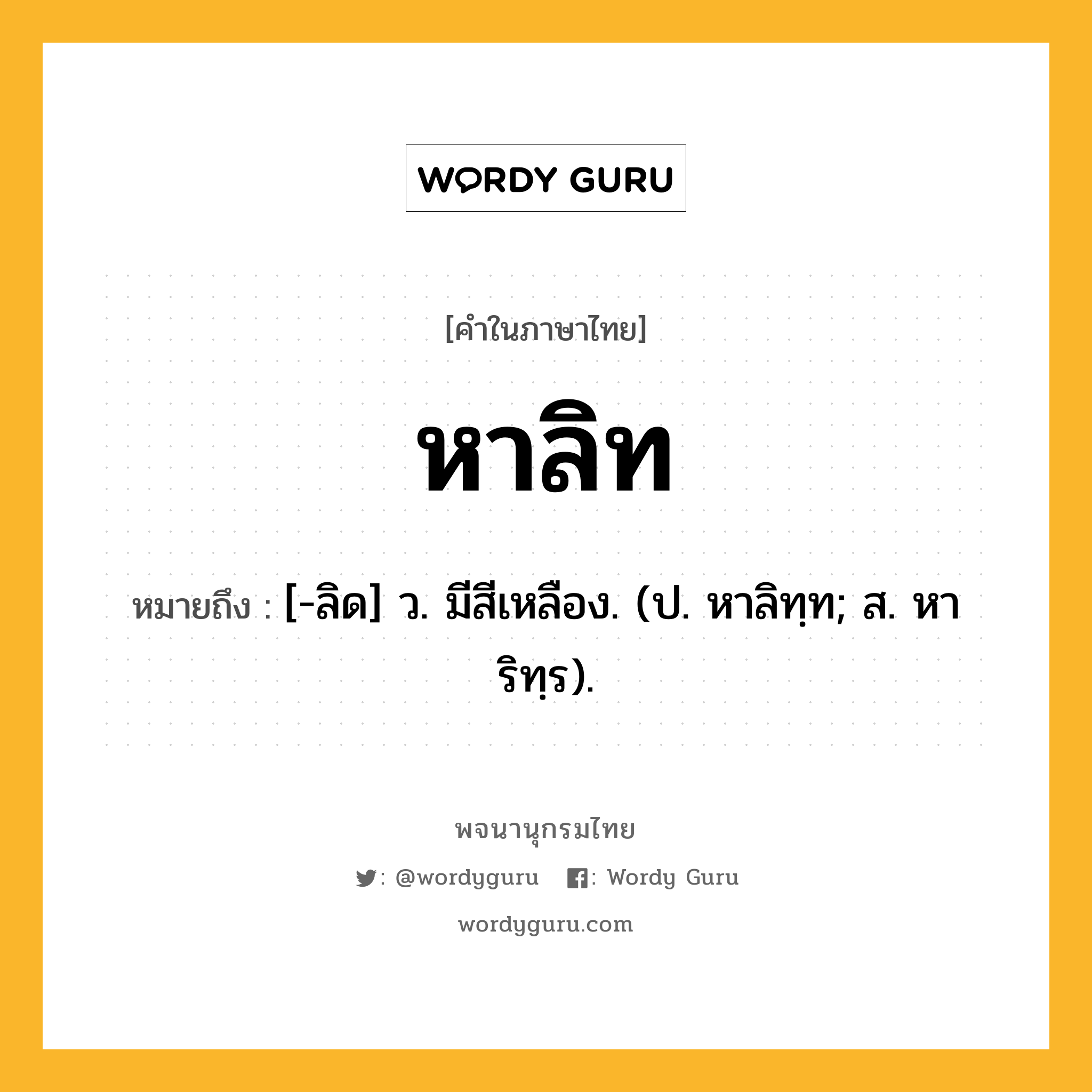 หาลิท ความหมาย หมายถึงอะไร?, คำในภาษาไทย หาลิท หมายถึง [-ลิด] ว. มีสีเหลือง. (ป. หาลิทฺท; ส. หาริทฺร).