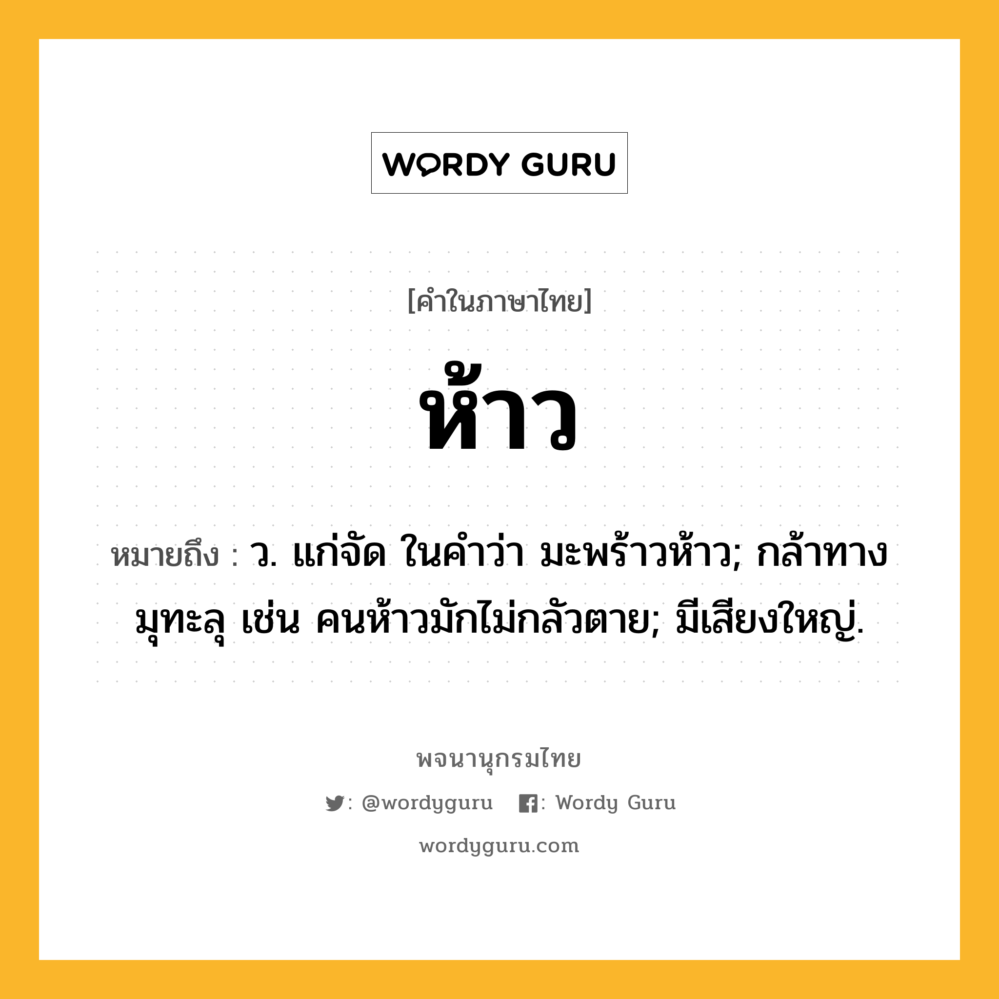 ห้าว ความหมาย หมายถึงอะไร?, คำในภาษาไทย ห้าว หมายถึง ว. แก่จัด ในคำว่า มะพร้าวห้าว; กล้าทางมุทะลุ เช่น คนห้าวมักไม่กลัวตาย; มีเสียงใหญ่.